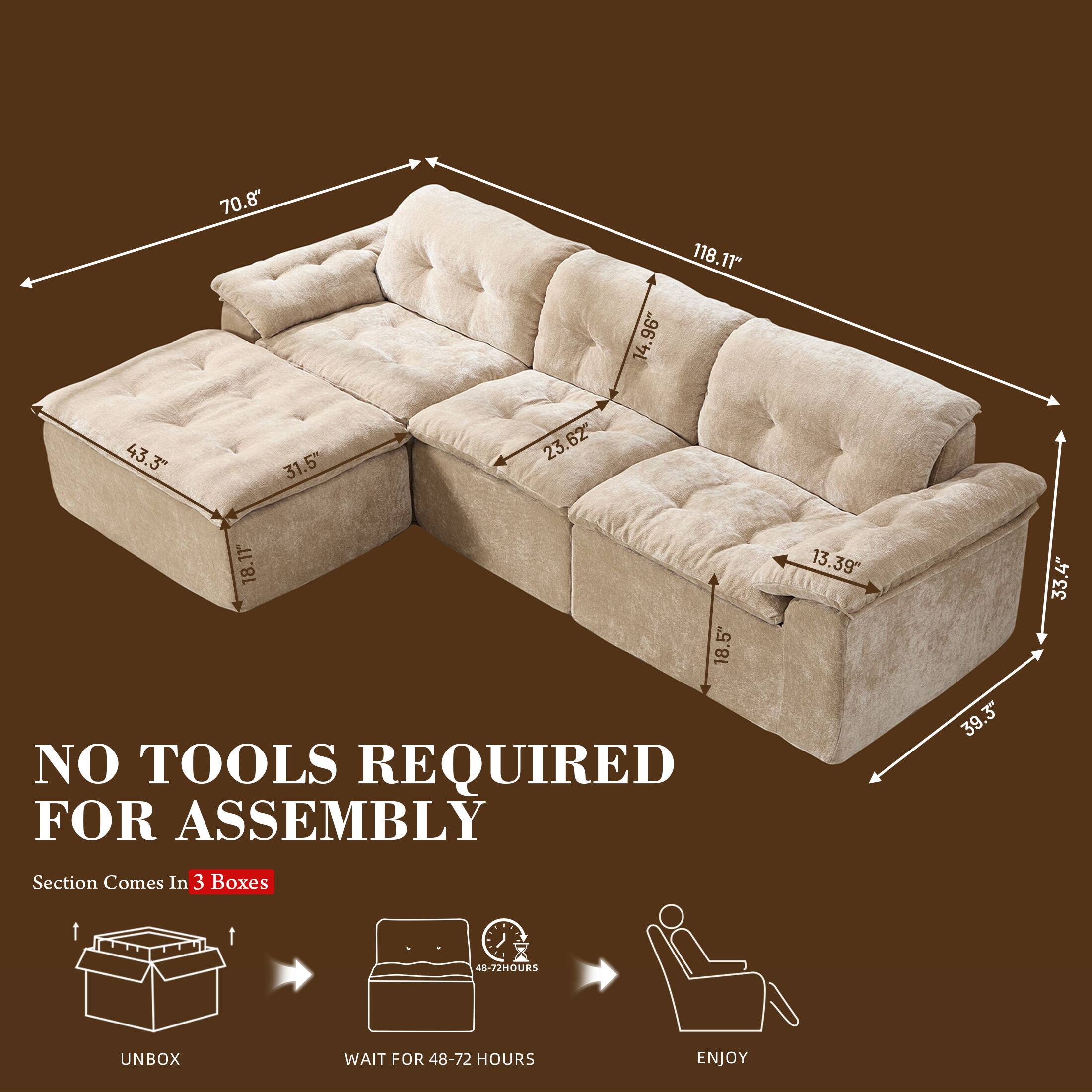 70.8" 118.11" 14.96" 43.3" 31.5" 23.62" 18.11" 18.5" 13.39" 39.3" 33.4"  
NO TOOLS REQUIRED FOR ASSEMBLY  
Section Comes In 3 Boxes  
UNBOX  
WAIT FOR 48-72 HOURS  
ENJOY