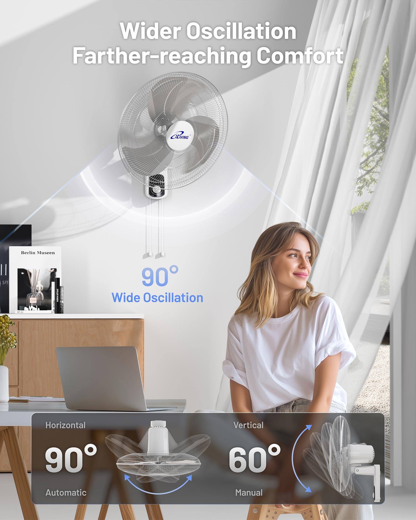 Wider Oscillation Farther-reaching Comfort  
CLING II  
Berlin Museen  
90° Wide Oscillation  
Horizontal 90° Automatic  
Vertical 60° Manual