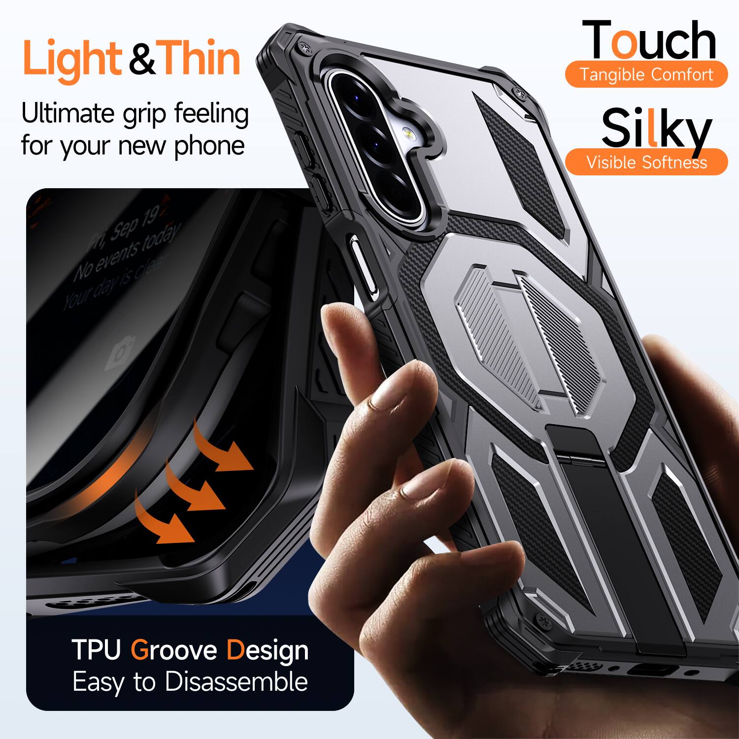 Light & Thin  
Ultimate grip feeling for your new phone  

Touch  
Tangible Comfort  

Silky  
Visible Softness  

TPU Groove Design  
Easy to Disassemble