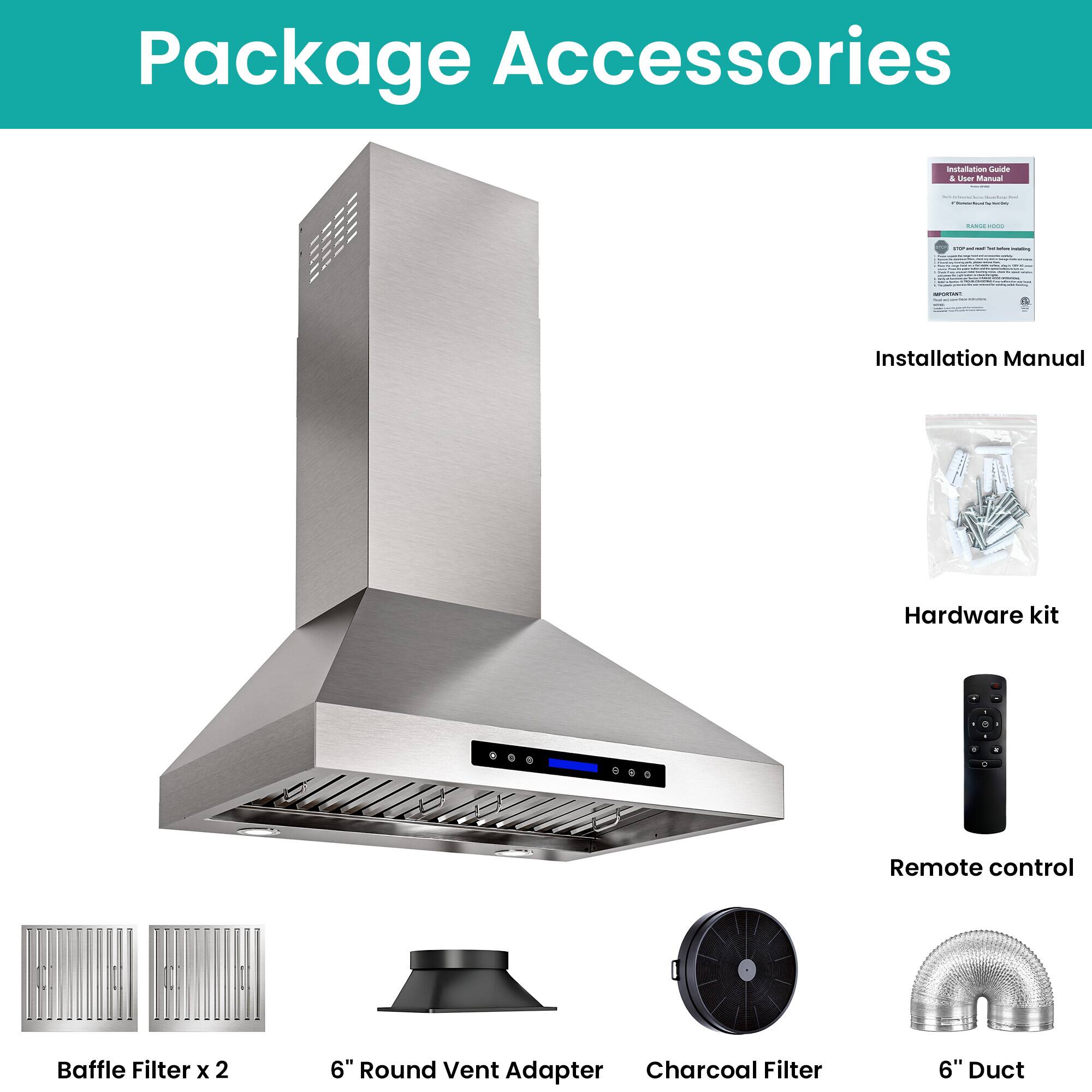 Package Accessories

- Installation Manual
- Hardware kit
- Remote control
- Baffle Filter x 2
- 6" Round Vent Adapter
- Charcoal Filter
- 6" Duct
