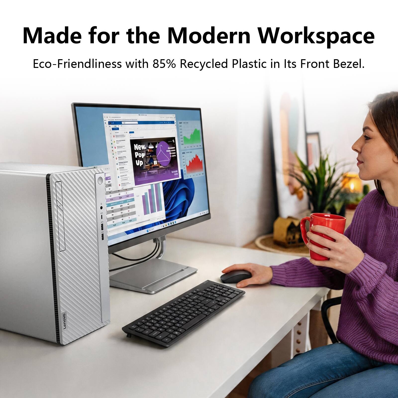 Made for the Modern Workspace  
Eco-Friendliness with 85% Recycled Plastic in Its Front Bezel.