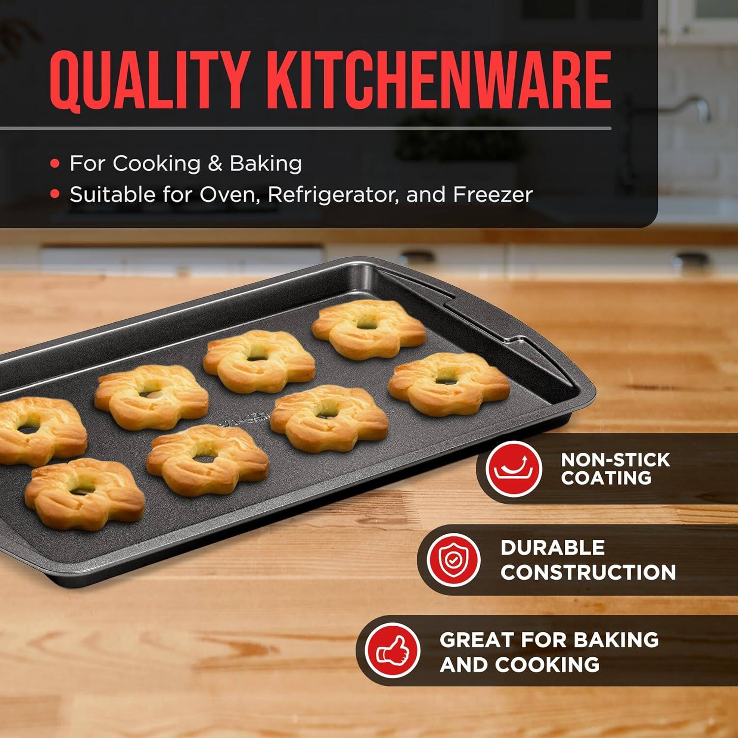 QUALITY KITCHENWARE
For Cooking & Baking
Suitable for Oven, Refrigerator, and Freezer
NON-STICK COATING
DURABLE CONSTRUCTION
GREAT FOR BAKING AND COOKING
