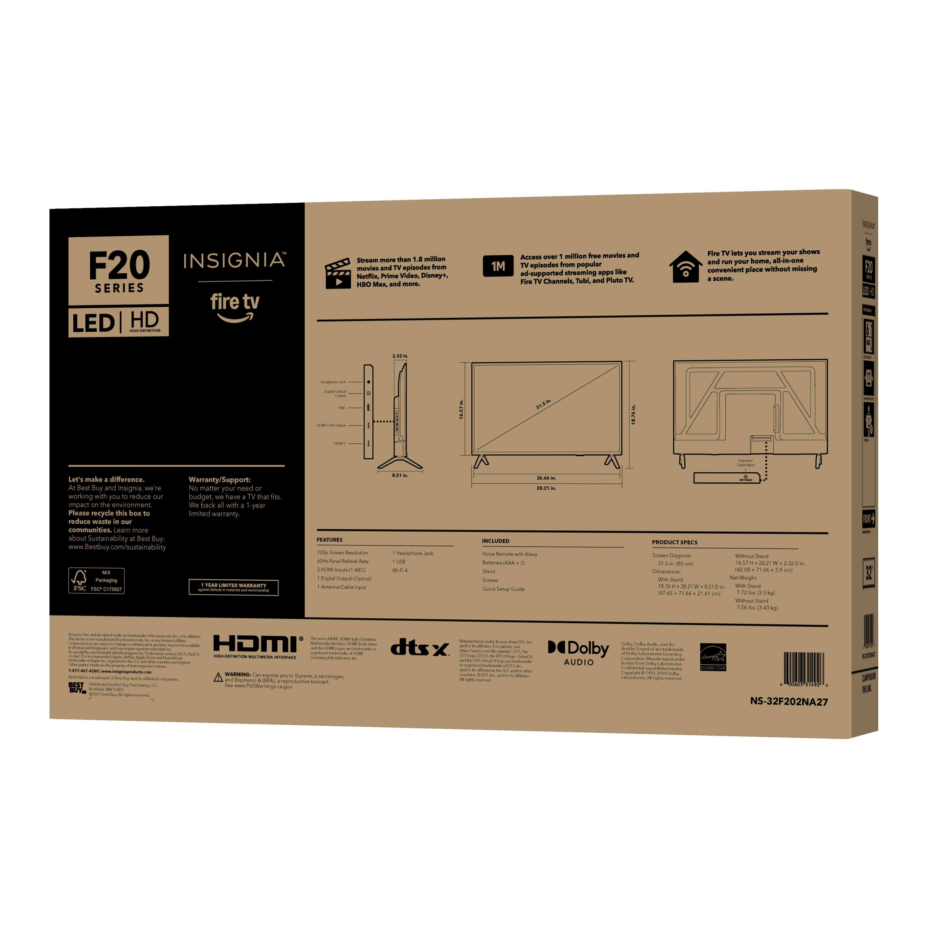 F20 INSIGNIA SERIES fire tv LED HD

- Stream more than 1.4 million movies and TV episodes from Amazon Prime Video, HBO Max, and more.
- Access over 1 million free movies and TV episodes from popular Fire TV Channels, Tubi, and Pluto TV.
- Fire TV lets you stream your shows from a convenient place without missing a scene.

Let's make a difference. At Best Buy, we're working with you to reduce our impact on the environment. Please recycle this box to help us make a difference. Learn more about Sustainability at Best Buy.

Warranty/Support
- 1 YEAR LIMITED WARRANTY

FEATURES
- 1080p Full HD
- 2 HDMI Input (ARC)
- 1 USB
- 1 Component Video Input
- 1 Composite Video Input
- 1 RCA Audio Input

INCLUDED
- Voice Remote with Alexa
- Stand
- Power Cord
- Quick Start Guide

PRODUCT SPECS
- Screen Diagonal: 24" (61 cm)
- Dimensions (W x H x D): 24.28" x 17.44" x 5.5" (61.7 x 44.