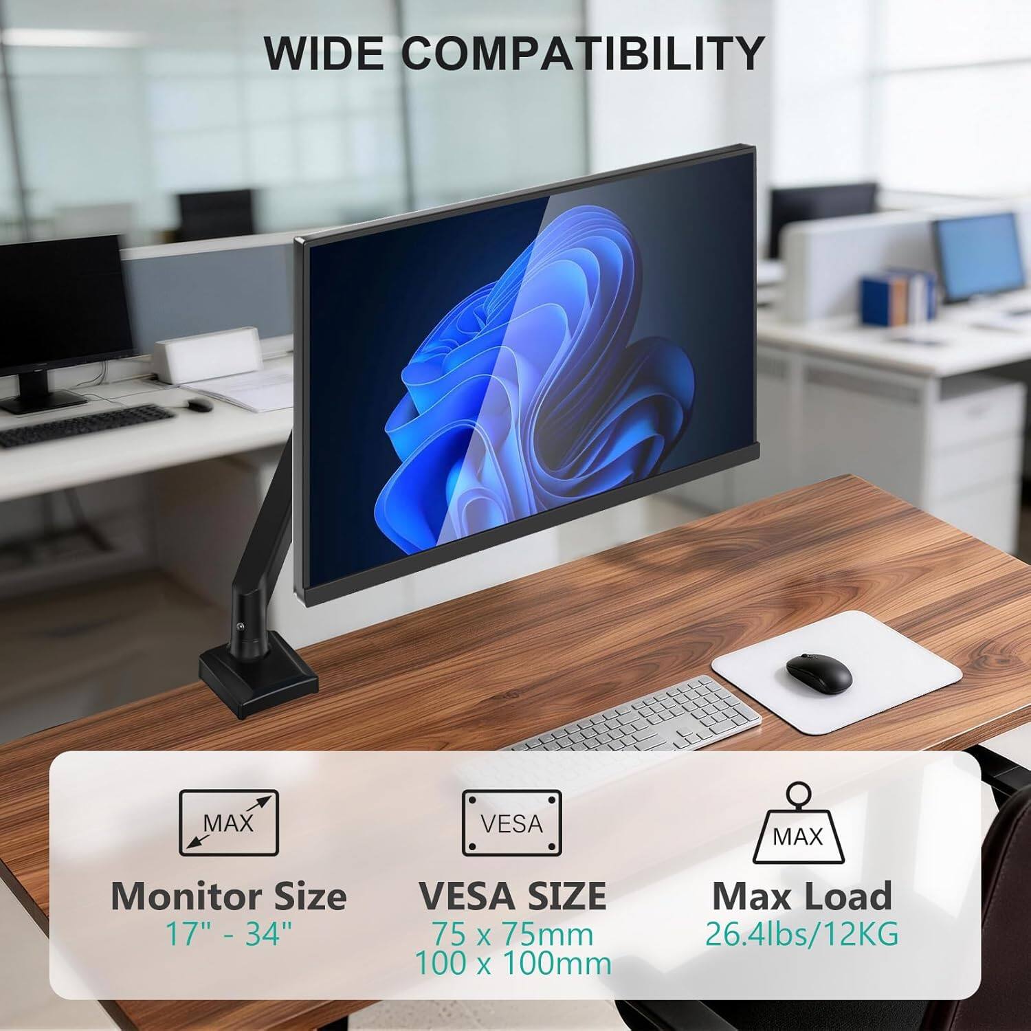 WIDE COMPATIBILITY

Monitor Size: 17" - 34"

VESA SIZE: 75 x 75mm, 100 x 100mm

Max Load: 26.4lbs/12KG