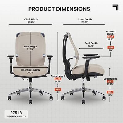 PRODUCT DIMENSIONS

Chair Width: 29.25"  
Chair Depth: 29.25"  
Back Height: 22.25"  
Seat Depth: 18.75"  
Armrest Height: MAX 28.75" MIN 26"  
Inner Seat Width: 20.25"  
Chair Height: MAX 44.75" MIN 41"  
Seat Height: MAX 22.25" MIN 18.5"  

275 LB WEIGHT CAPACITY