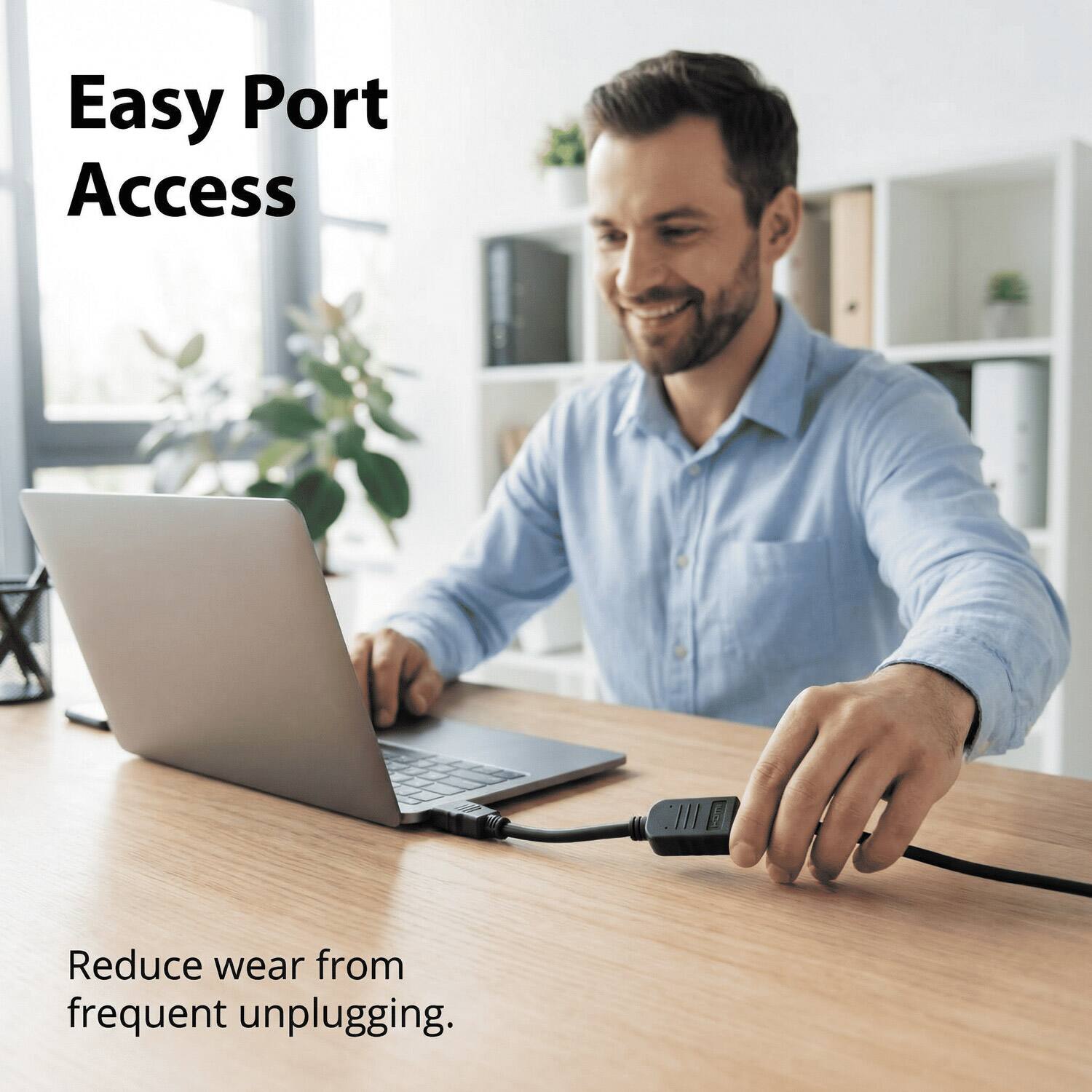 Easy Port Access  
Reduce wear from frequent unplugging.