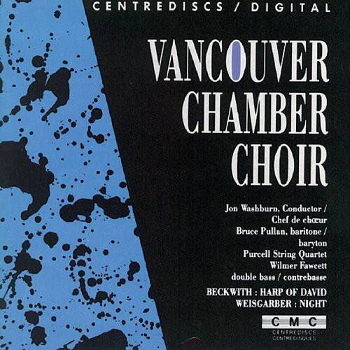 CENTRE DISCS / DIGITAL  
VANCOUVER CHAMBER CHOIR  

Jon Washburn, Conductor / Chef de choeur  
Bruce Pullan, baritone / baryton  
Purcell String Quartet  
Wilmer Fawcett double bass / contrebasse  

BECKWITH: HARP OF DAVID  
WEISGARBER: NIGHT  

CMC  
CENTRE DISQUES