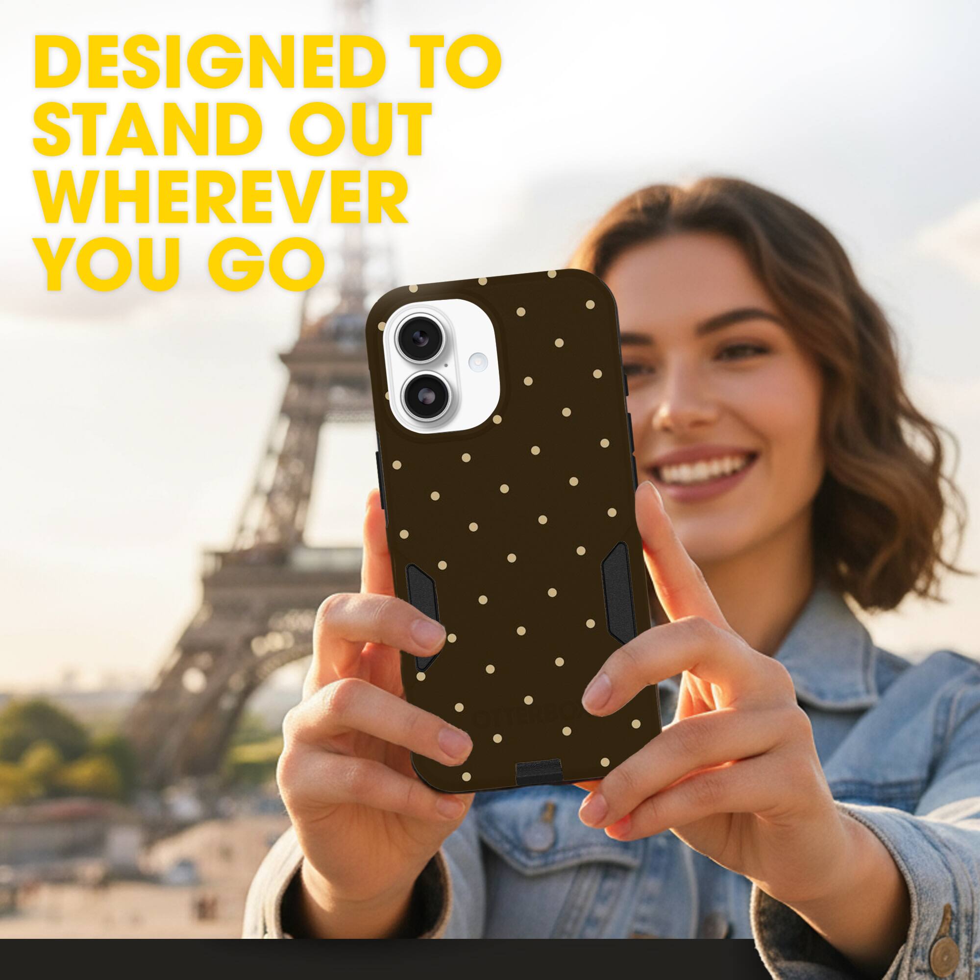 DESIGNED TO STAND OUT WHEREVER YOU GO