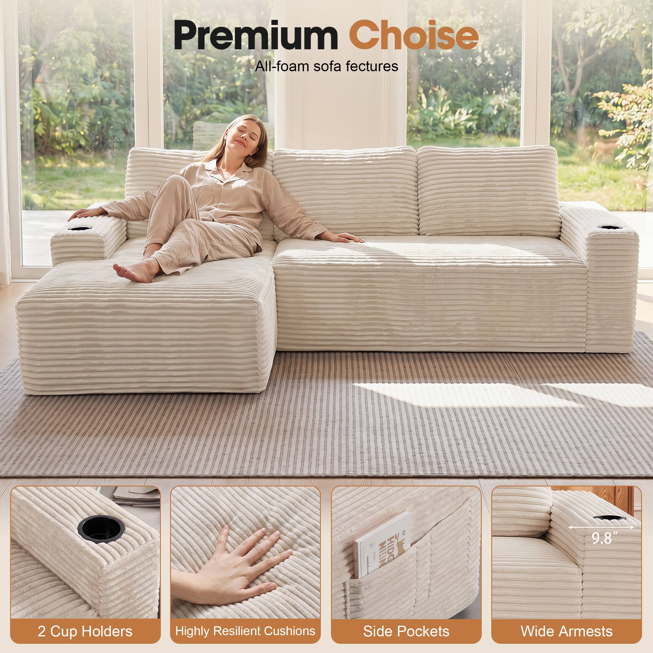 Premium Choice All-foam sofa features

- 2 Cup Holders
- Highly Resilient Cushions
- Side Pockets
- Wide Armrests