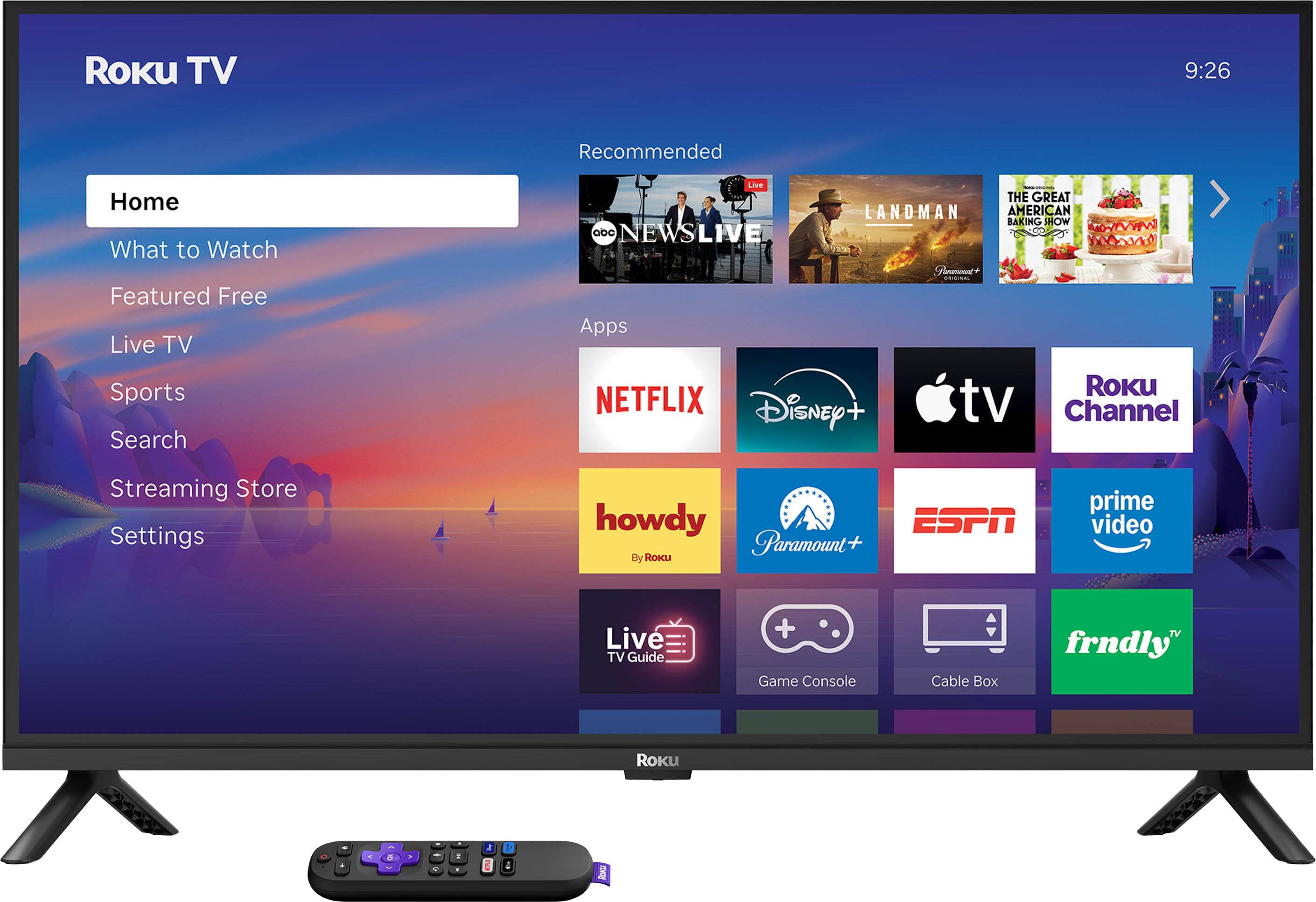 Roku TV  
9:26  
Recommended  
Home  
What to Watch  
Featured Free  
Live TV  
Sports  
Search  

Apps  
NETFLIX  
Disney+  
Apple TV  
Roku Channel  
howdy  
Paramount+  
ESPN  
prime video  
Live TV Guide  
Game Console  
Cable Box  
frndly TV  

Streaming Store  
Settings