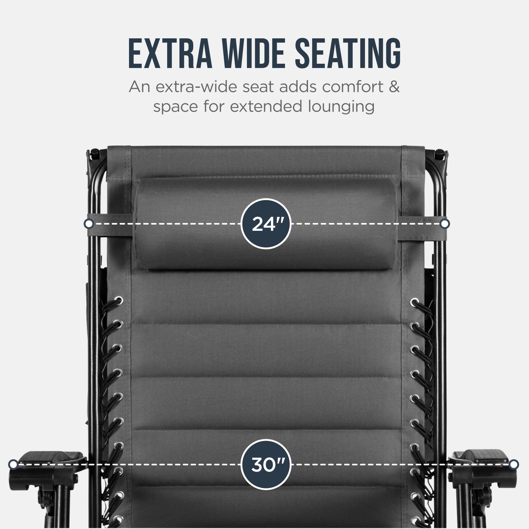 EXTRA WIDE SEATING  
An extra-wide seat adds comfort & space for extended lounging  
24" 30"