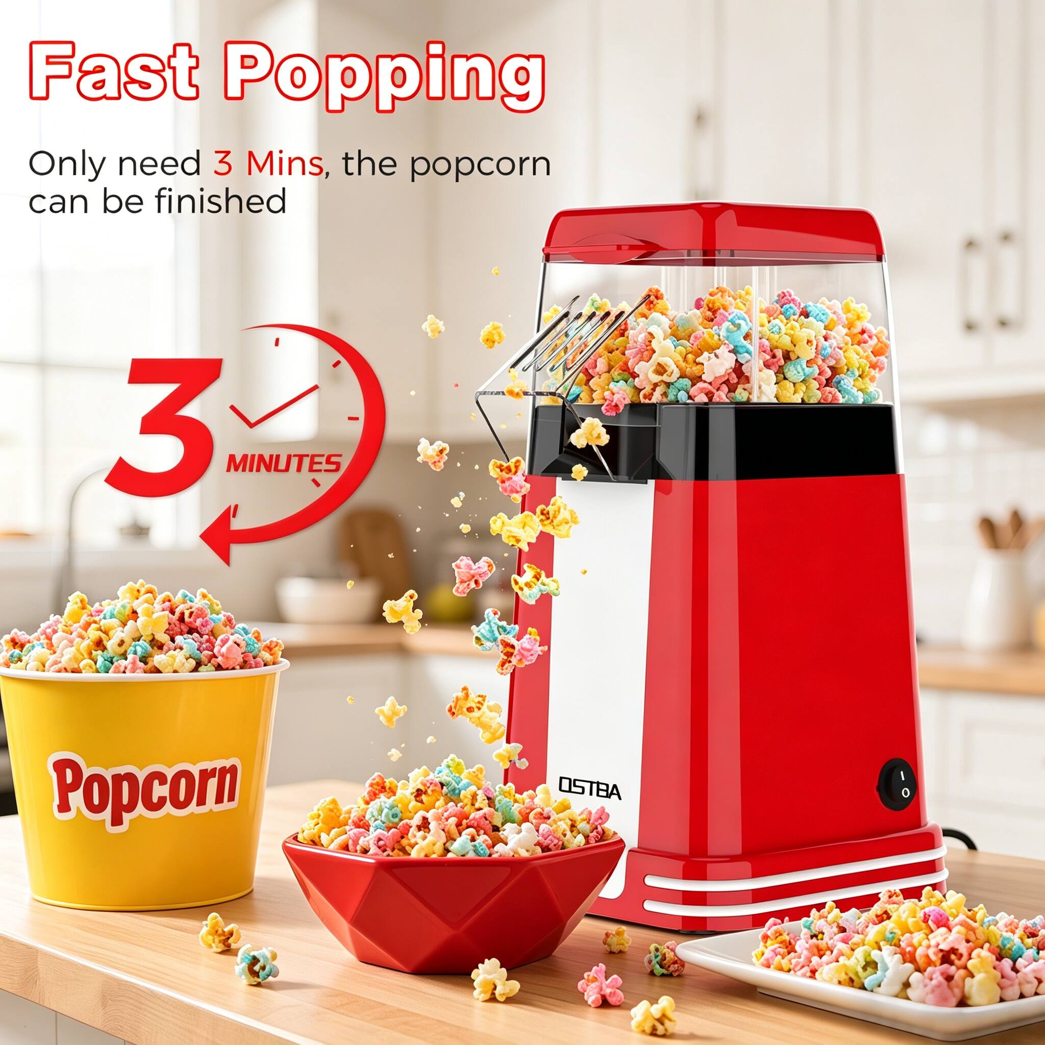 Fast Popping  
Only need 3 Mins, the popcorn can be finished  
3 MINUTES  
Popcorn  
OSTBA