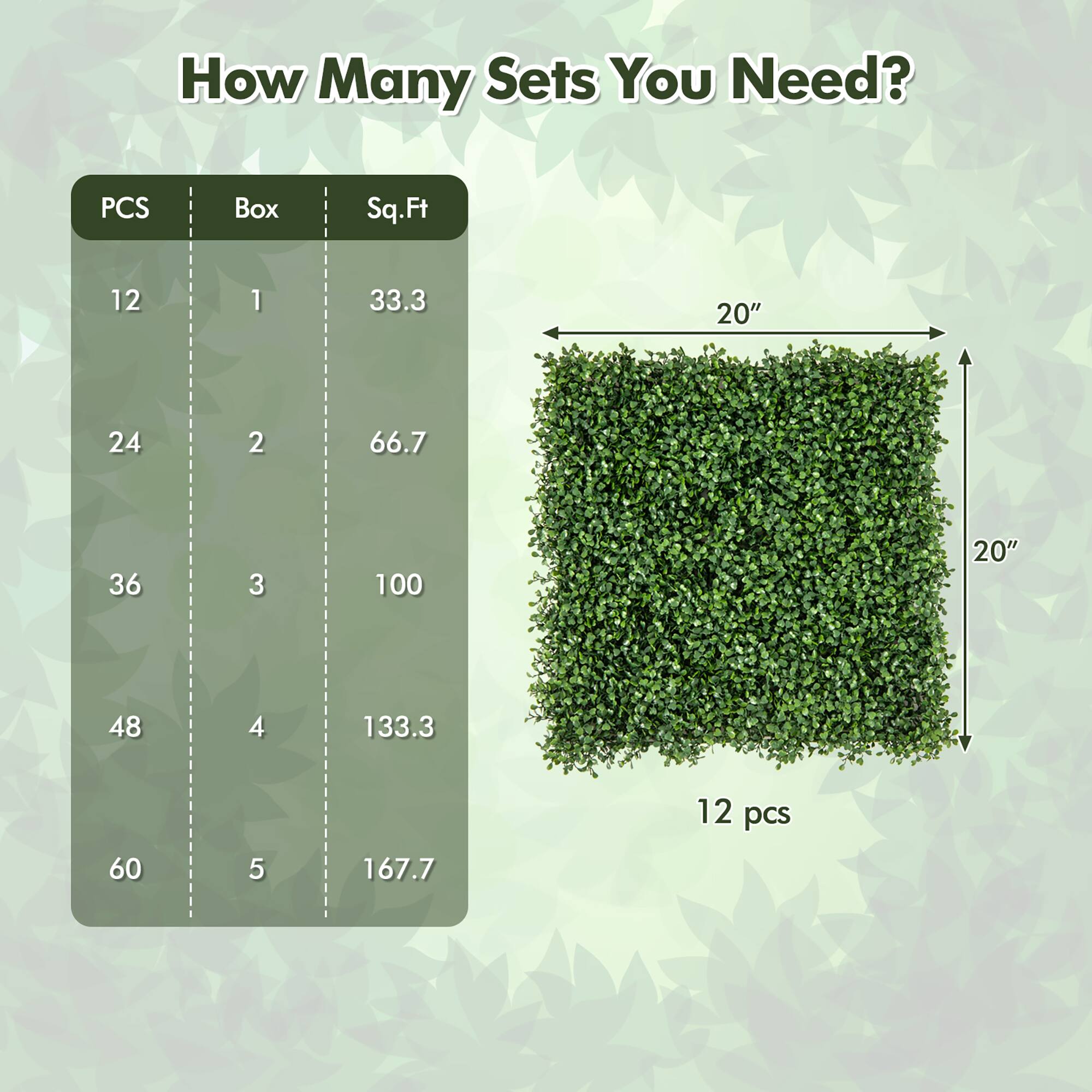 How Many Sets You Need?

| PCS | Box | Sq.Ft |
|-----|-----|-------|
| 12  | 1   | 33.3  |
| 24  | 2   | 66.7  |
| 36  | 3   | 100   |
| 48  | 4   | 133.3 |
| 60  | 5   | 167.7 |

12 pcs

20" x 20"