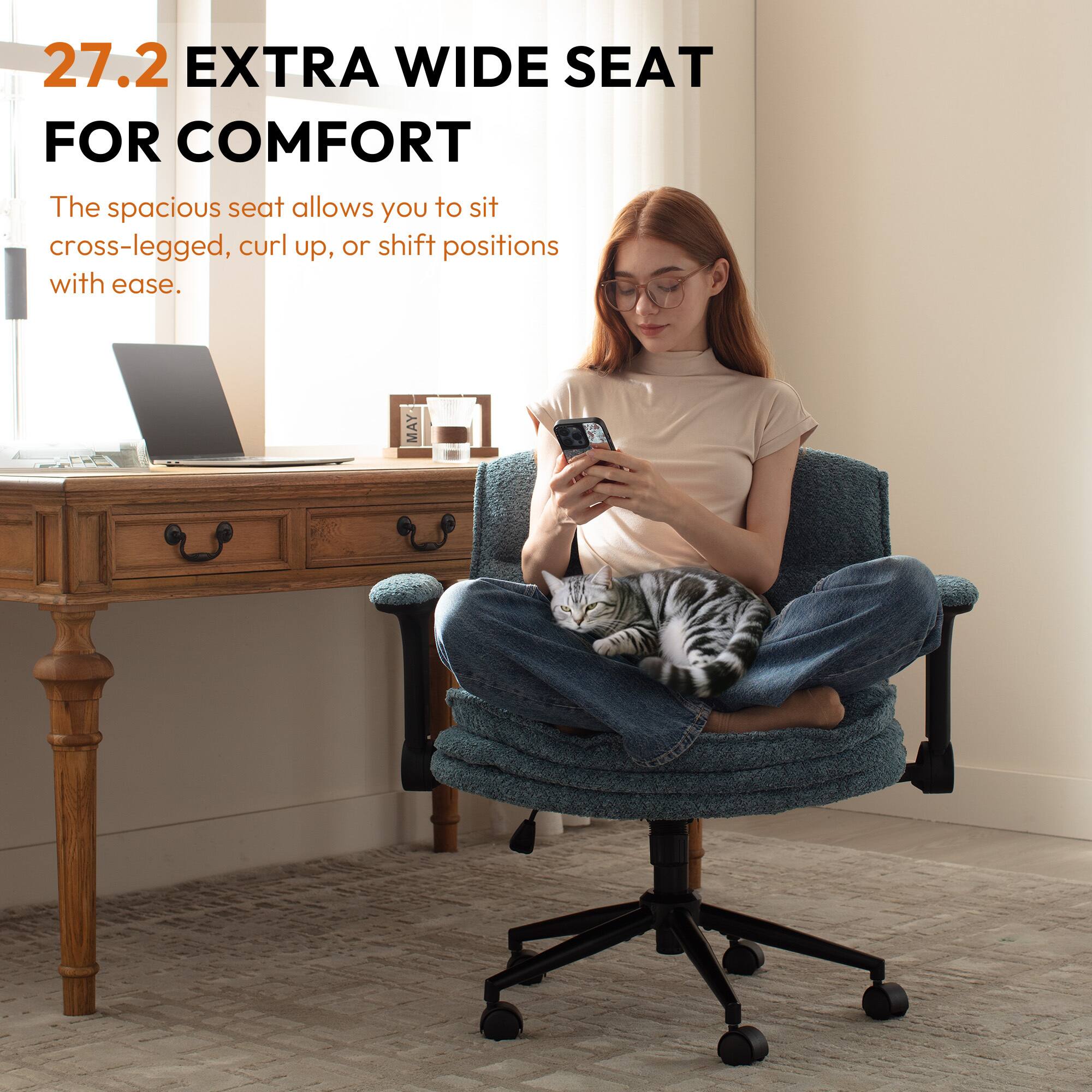 27.2 EXTRA WIDE SEAT FOR COMFORT

The spacious seat allows you to sit cross-legged, curl up, or shift positions with ease.