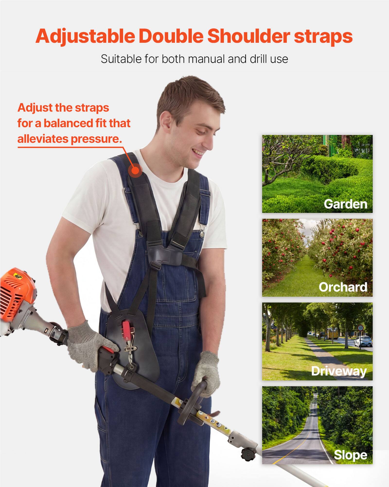 Adjustable Double Shoulder straps  
Suitable for both manual and drill use  

Adjust the straps for a balanced fit that alleviates pressure.  

Garden  
Orchard  
Driveway  
Slope