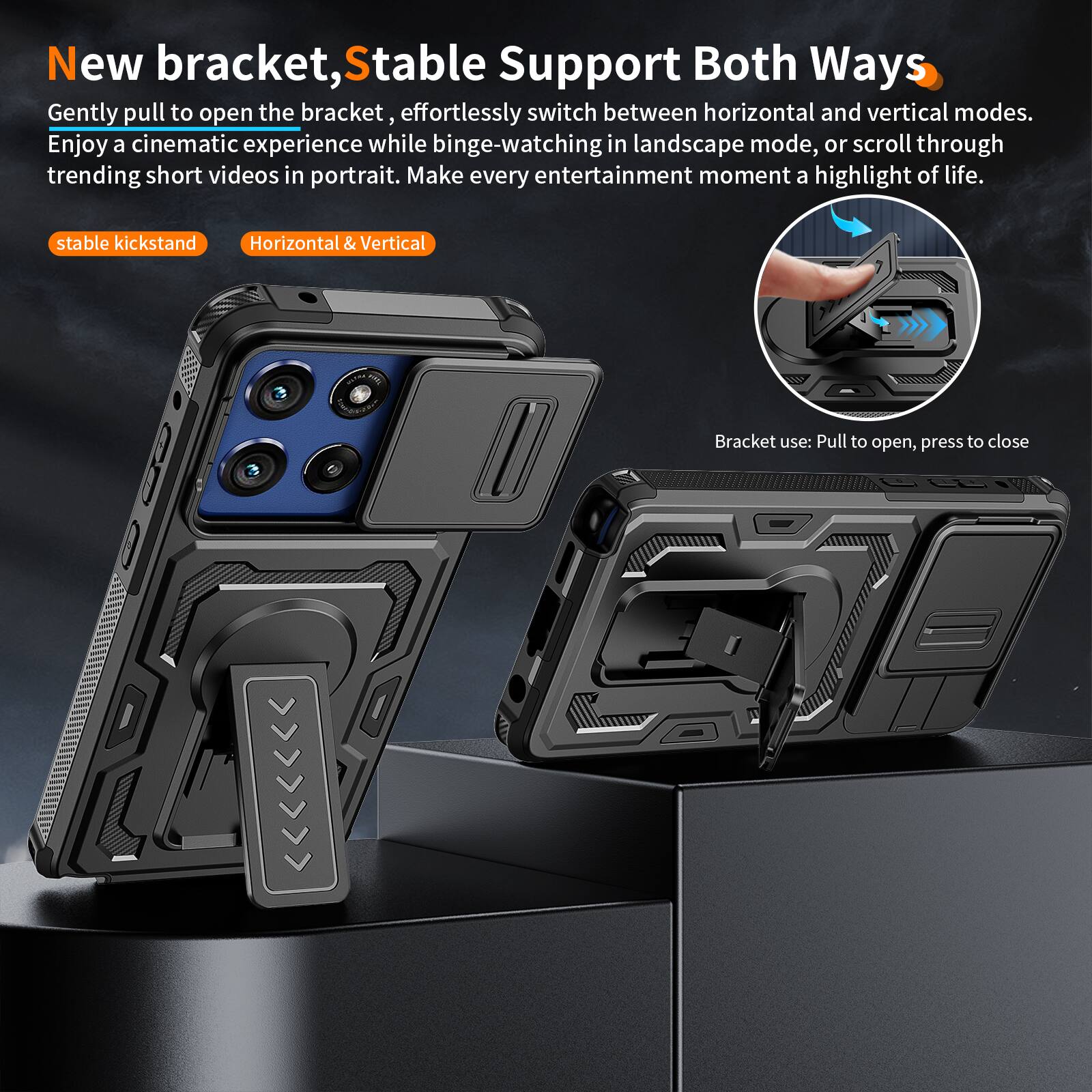 New bracket, Stable Support Both Ways

Gently pull to open the bracket, effortlessly switch between horizontal and vertical modes. Enjoy a cinematic experience while binge-watching in landscape mode, or scroll through trending short videos in portrait. Make every entertainment moment a highlight of life.

stable kickstand
Horizontal & Vertical

Bracket use: Pull to open, press to close