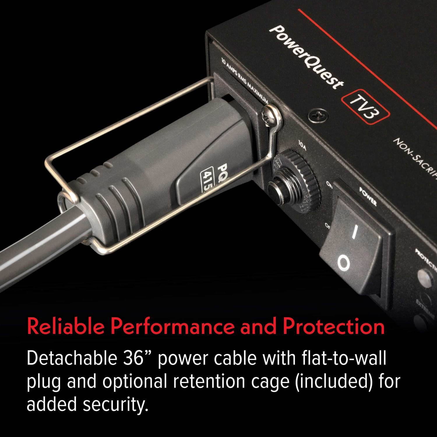 10 AMPs RMS MAXIMUM PowerQuest TV3 10A NON-SACRIFICE Reliable Performance and Protection Detachable 36" power cable with flat-to-wall plug and optional retention cage (included) for added security.
