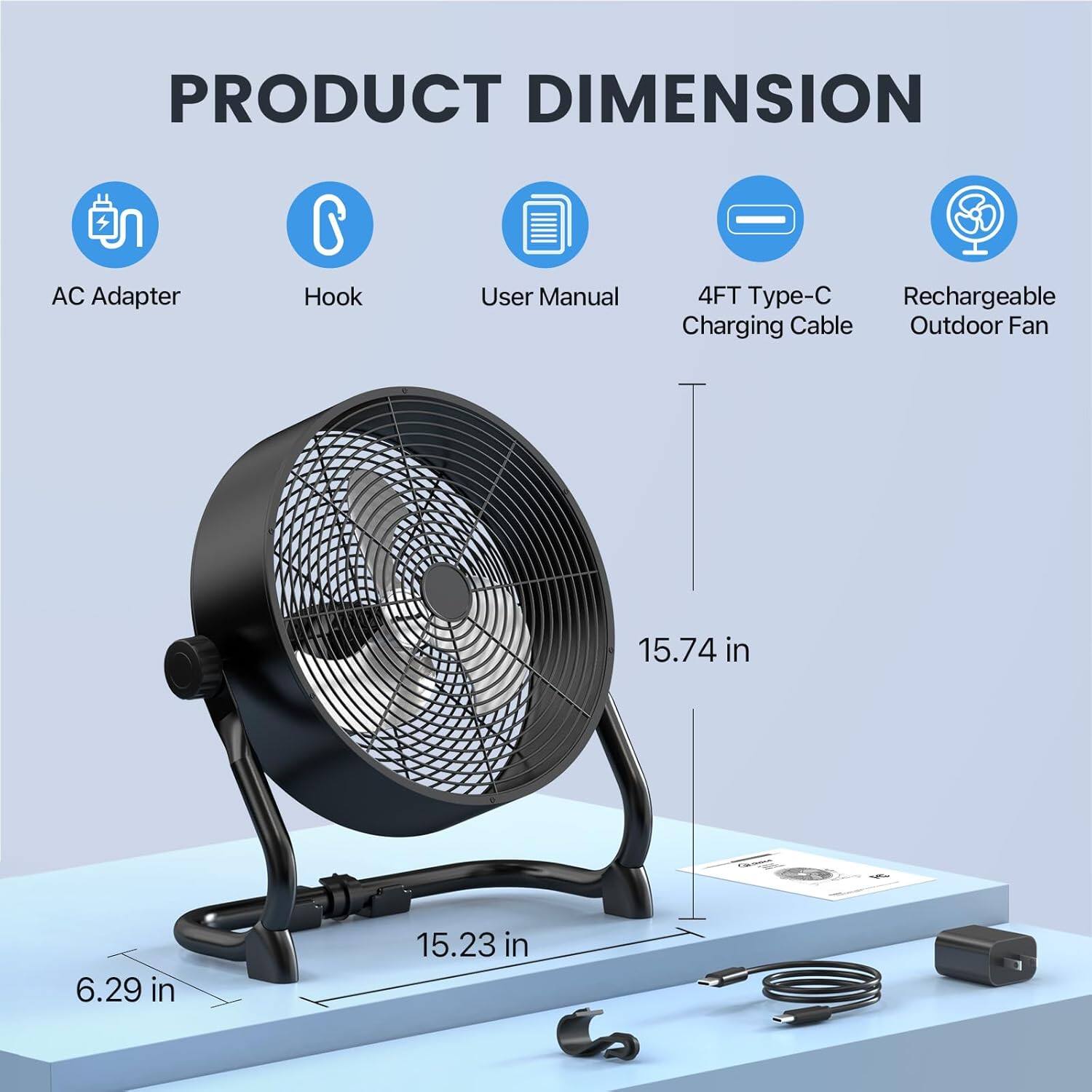 PRODUCT DIMENSION  
AC Adapter  
Hook  
User Manual  
4FT Type-C Rechargeable Charging Cable  
Outdoor Fan  

15.74 in  
6.29 in  
15.23 in