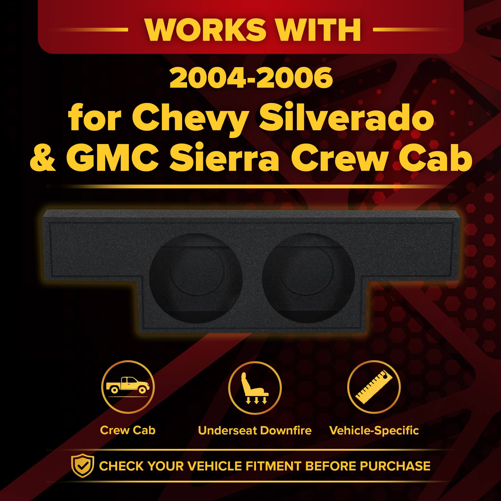WORKS WITH  
2004-2006  
for Chevy Silverado & GMC Sierra Crew Cab  

Crew Cab  
Underseat Downfire  
Vehicle-Specific  

CHECK YOUR VEHICLE FITMENT BEFORE PURCHASE