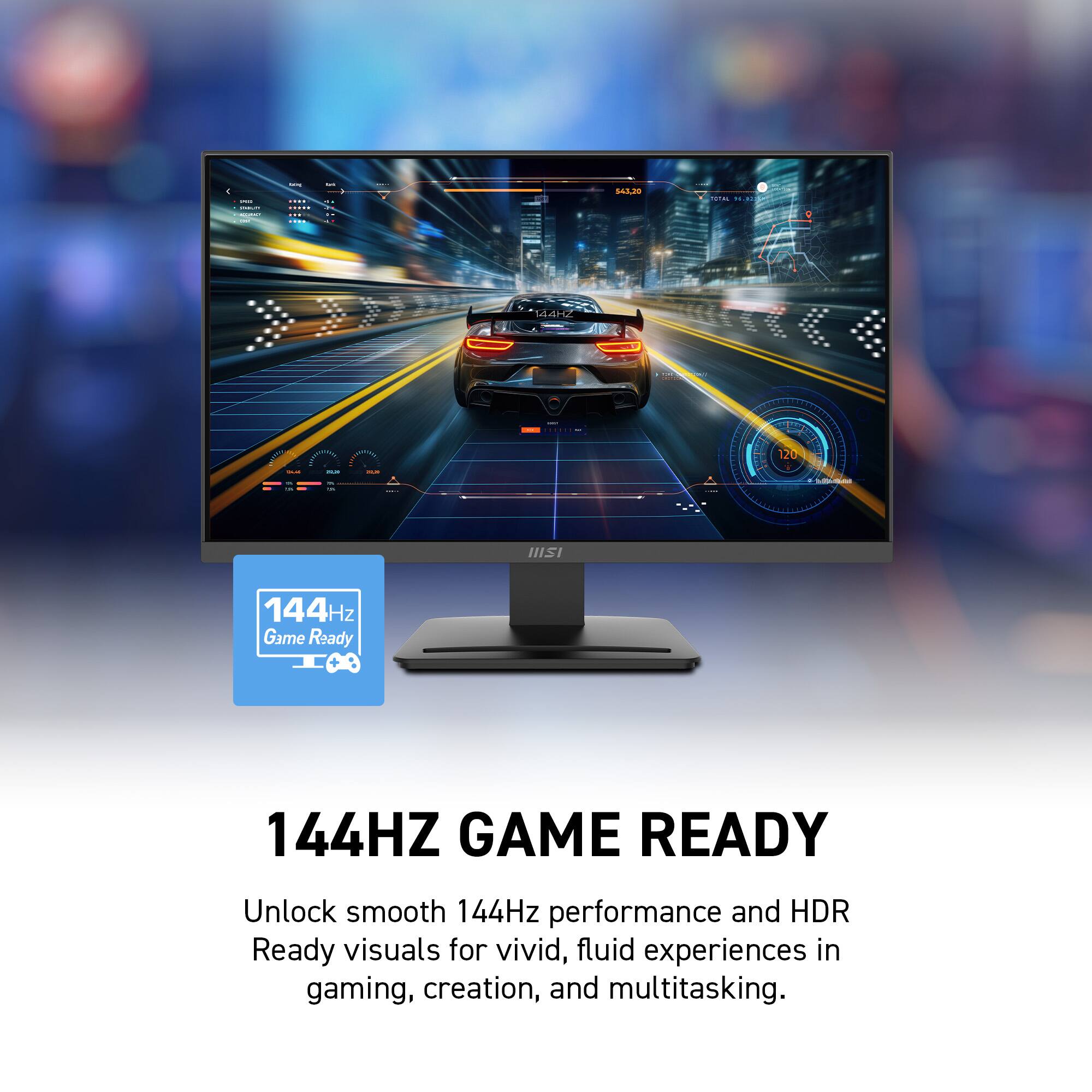 144Hz Game Ready

Unlock smooth 144Hz performance and HDR Ready visuals for vivid, fluid experiences in gaming, creation, and multitasking.