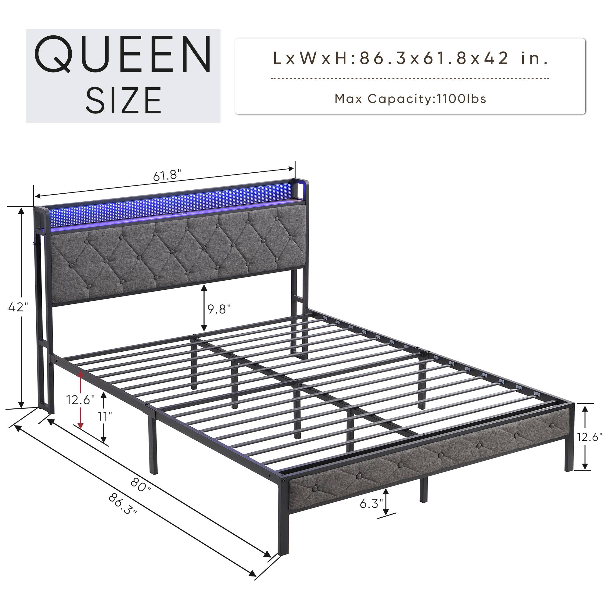 QUEEN SIZE  
LxWxH: 86.3x61.8x42 in.  
Max Capacity: 1100lbs  

Dimensions:  
- Length: 86.3"  
- Width: 61.8"  
- Height: 42"  
- Bed Frame Height: 12.6"  
- Headboard Height: 42"  
- Footboard Height: 12.6"  
- Side Rail Height: 11"  
- Bed Base Height: 9.8"  
- Overall Height: 80"  
- Footboard Depth: 6.3"