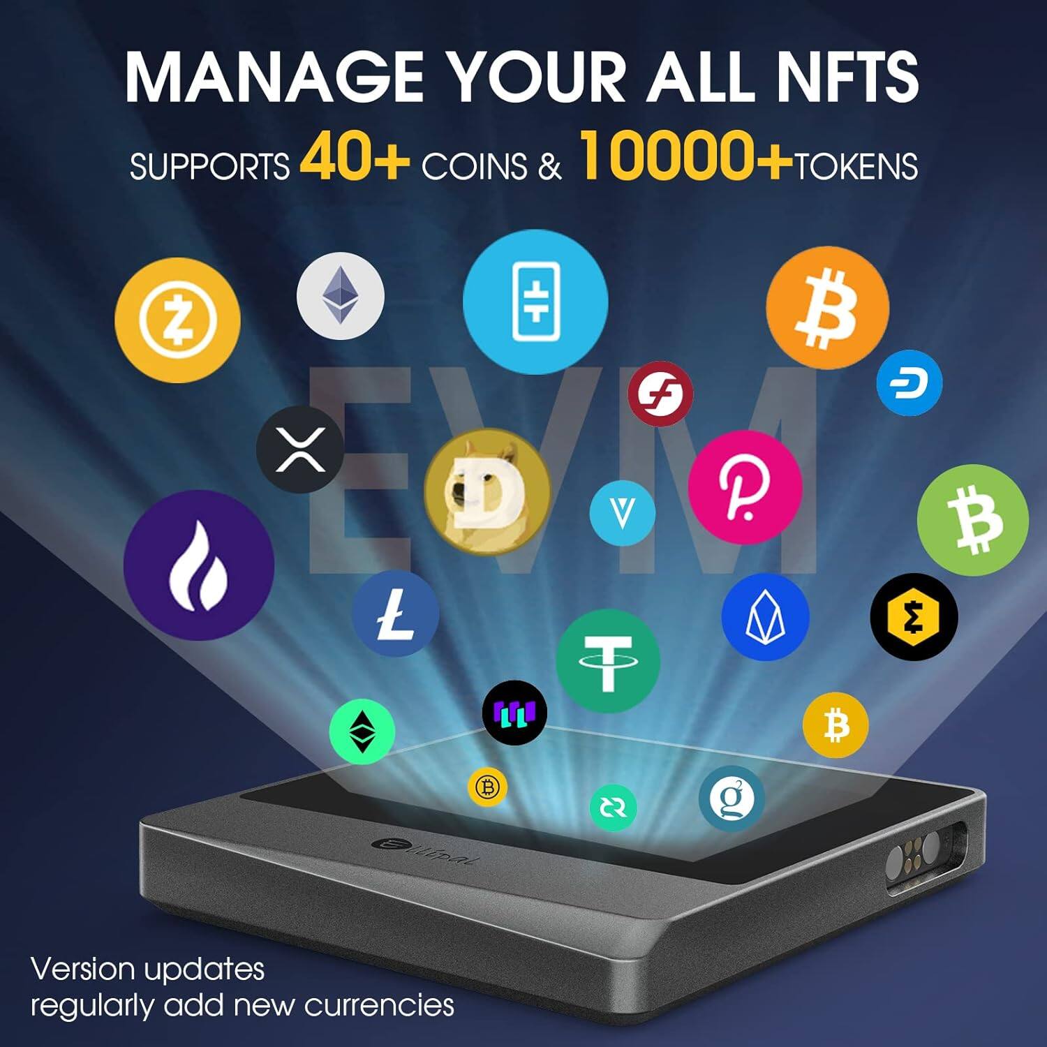 MANAGE YOUR ALL NFTS  
SUPPORTS 40+ COINS & 10000+ TOKENS  

Version updates regularly add new currencies