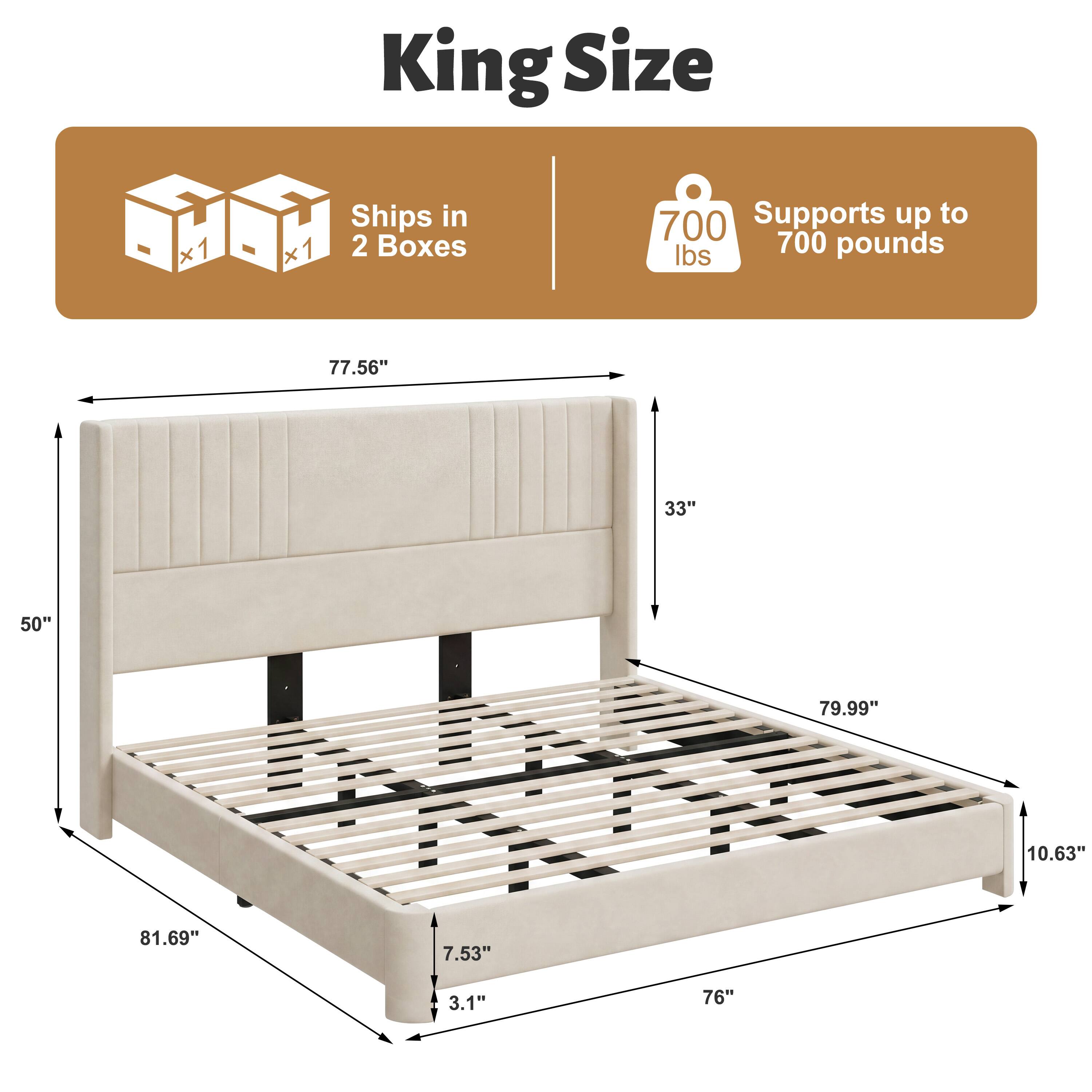 King Size  
Ships in 2 Boxes  
Supports up to 700 pounds  
77.56"  
33"  
50"  
79.99"  
10.63"  
81.69"  
7.53"  
3.1"  
76"