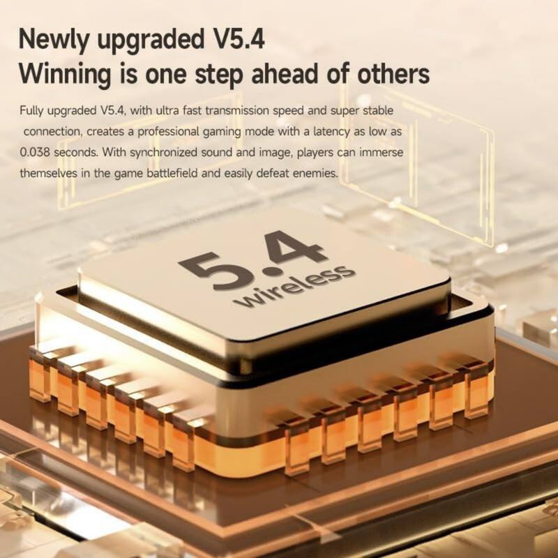 Newly upgraded V5.4  
Winning is one step ahead of others  

Fully upgraded V5.4, with ultra fast transmission speed and super stable connection, creates a professional gaming mode with a latency as low as 0.038 seconds. With synchronized sound and image, players can immerse themselves in the game battlefield and easily defeat enemies.