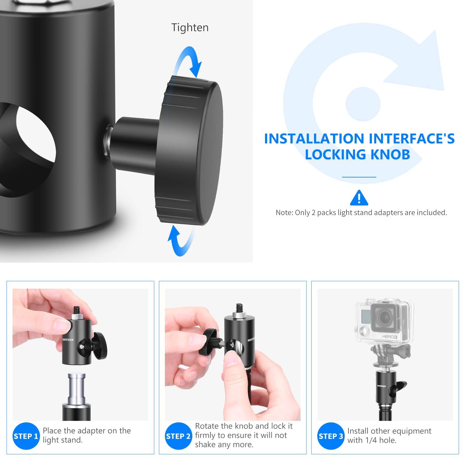 Tighten INSTALLATION INTERFACE'S LOCKING KNOB!

Note: Only 2 packs light stand adapters are included.

STEP 1: Place the adapter on the light stand.
STEP 2: Rotate the knob and lock it firmly to ensure it will not shake any more.
STEP 3: Install other equipment with 1/4 hole.