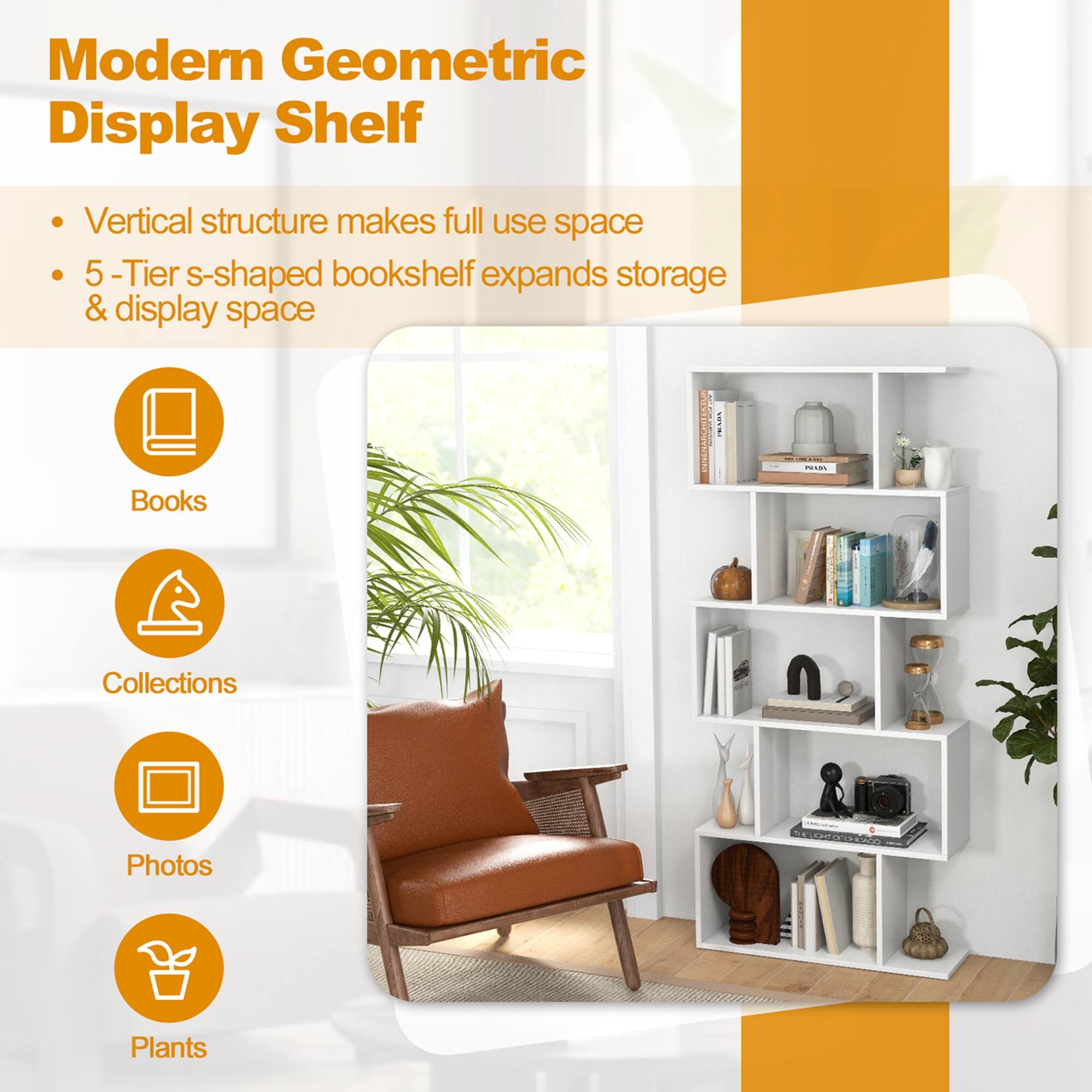 Modern Geometric Display Shelf
Vertical structure makes full use space
5-Tier s-shaped bookshelf expands storage & display space
Books
Collections
Photos
Plants
