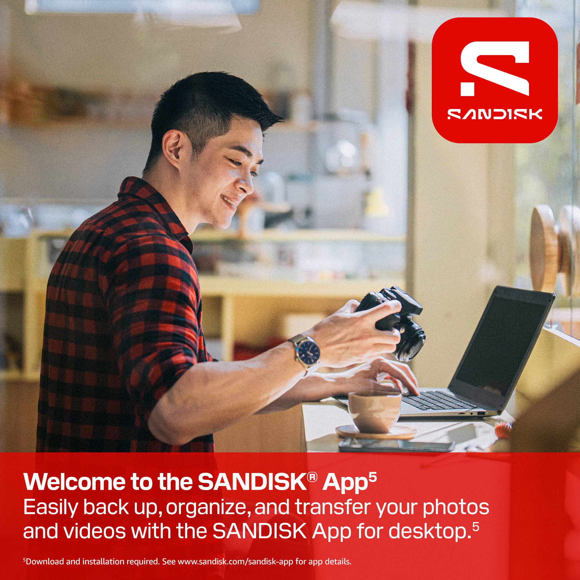 SANDISK® App  
Welcome to the SANDISK® App  
Easily back up, organize, and transfer your photos and videos with the SANDISK® App for desktop.  
Download and installation required. See www.sandisk.com/sandisk-app for app details.