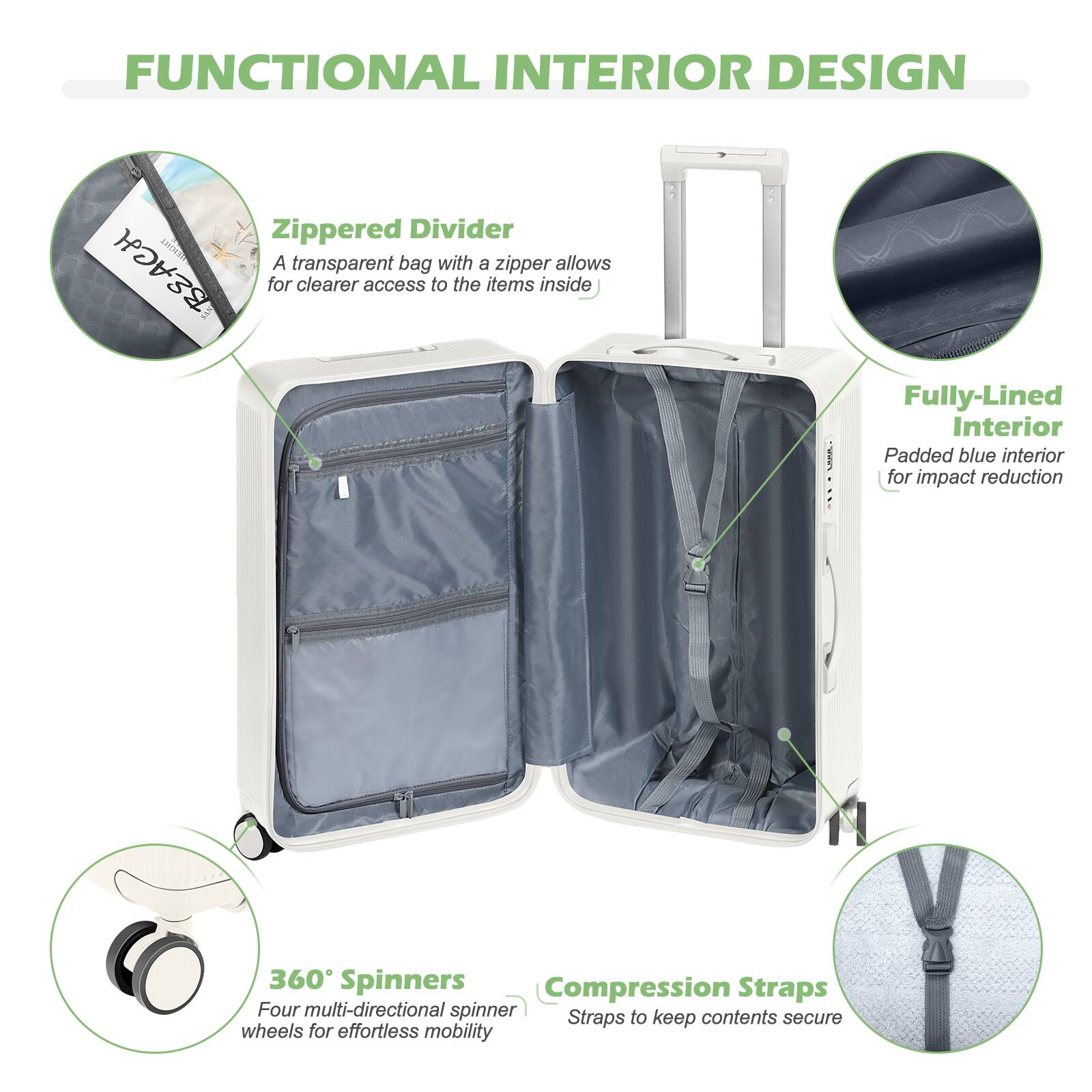 FUNCTIONAL INTERIOR DESIGN

Zippered Divider
A transparent bag with a zipper allows for clearer access to the items inside

Fully-Lined Interior
Padded blue interior for impact reduction

360° Spinners
Four multi-directional spinner wheels for effortless mobility

Compression Straps
Straps to keep contents secure