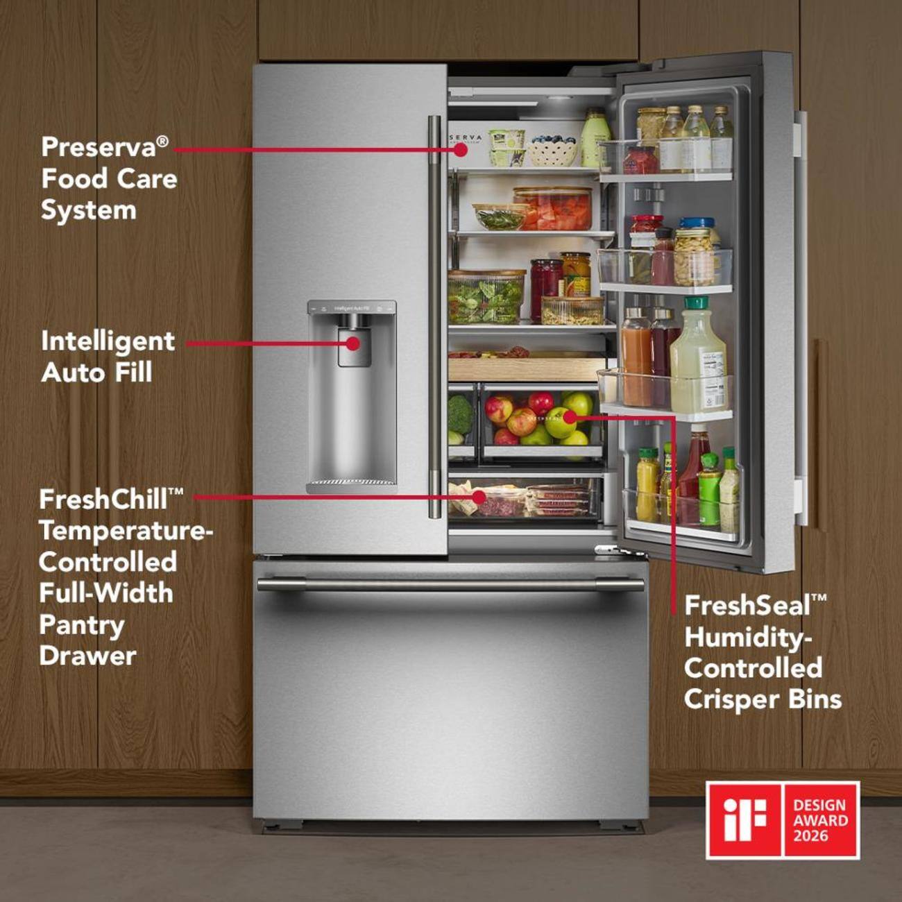 Preserva® Food Care System  
Intelligent Auto Fill  
FreshChill™ Temperature-Controlled Full-Width Pantry Drawer  
FreshSeal™ Humidity-Controlled Crisper Bins  
DESIGN AWARD 2026