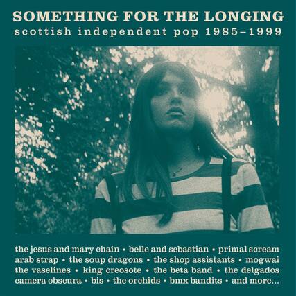 SOMETHING FOR THE LONGING
scottish independent pop 1985-1999
the jesus and mary chain • belle and sebastian • primal scream
arab strap • the soup dragons • the shop assistants • mogwai
the vaselines • king creosote • the beta band • the delgados
camera obscura • bis • the orchids • bmx bandits • and more...