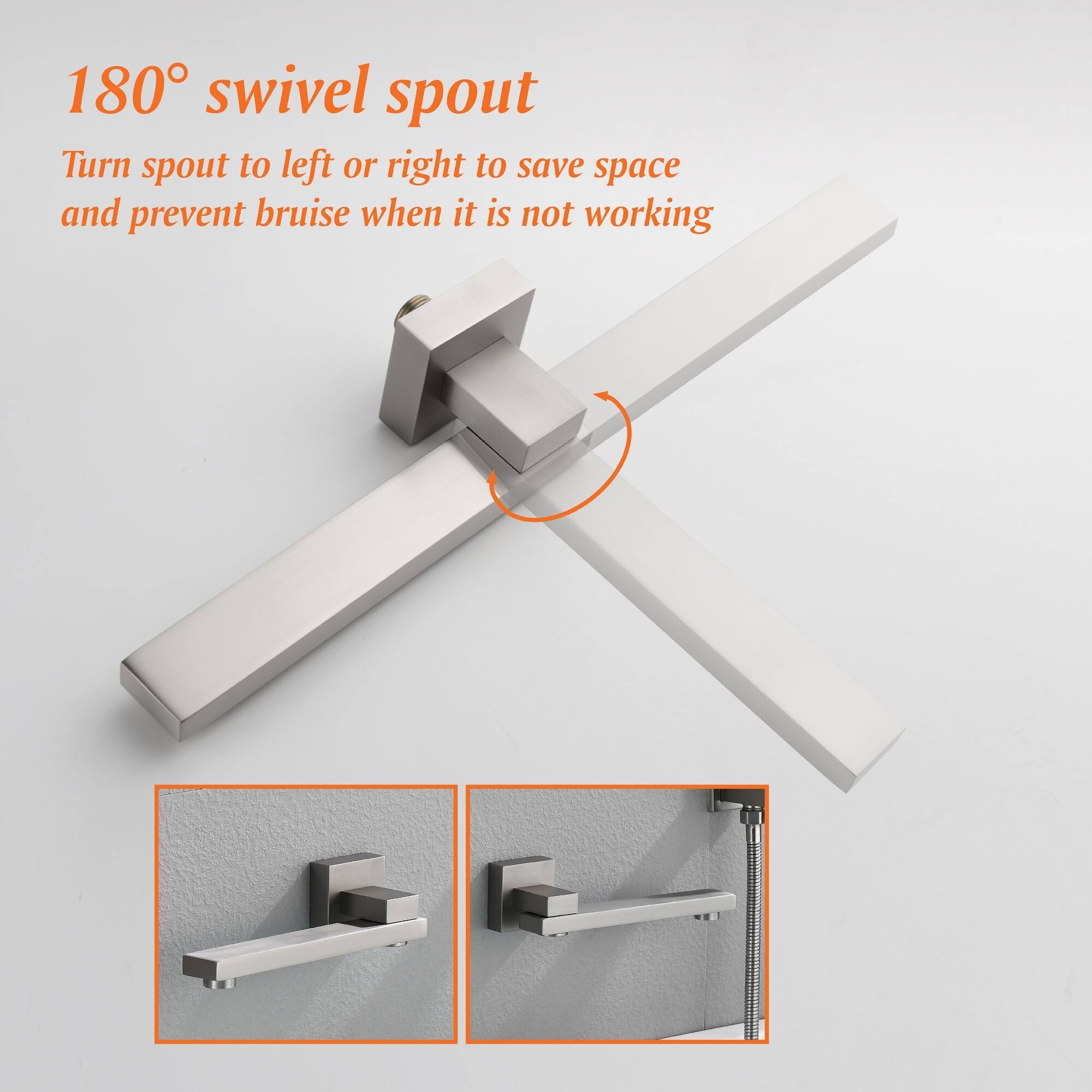 180° swivel spout  
Turn spout to left or right to save space and prevent bruise when it is not working