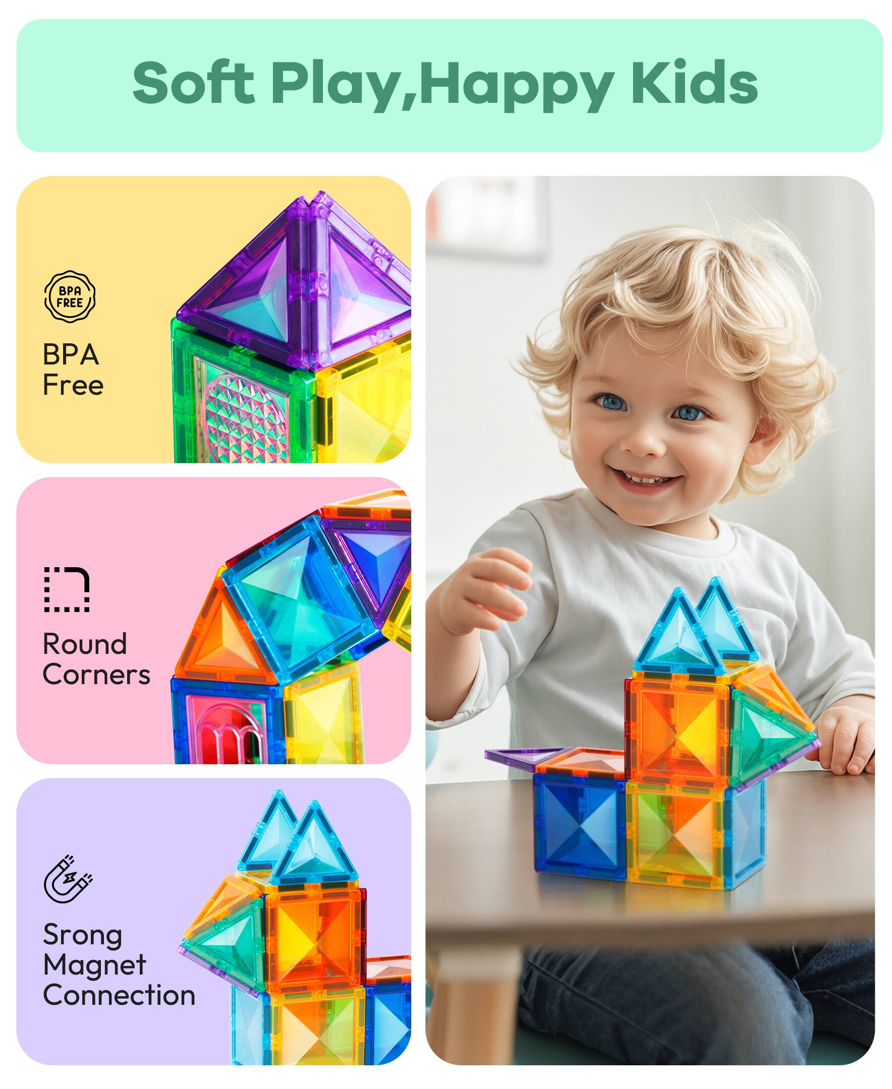 Soft Play, Happy Kids

- BPA Free
- Round Corners
- Strong Magnet Connection