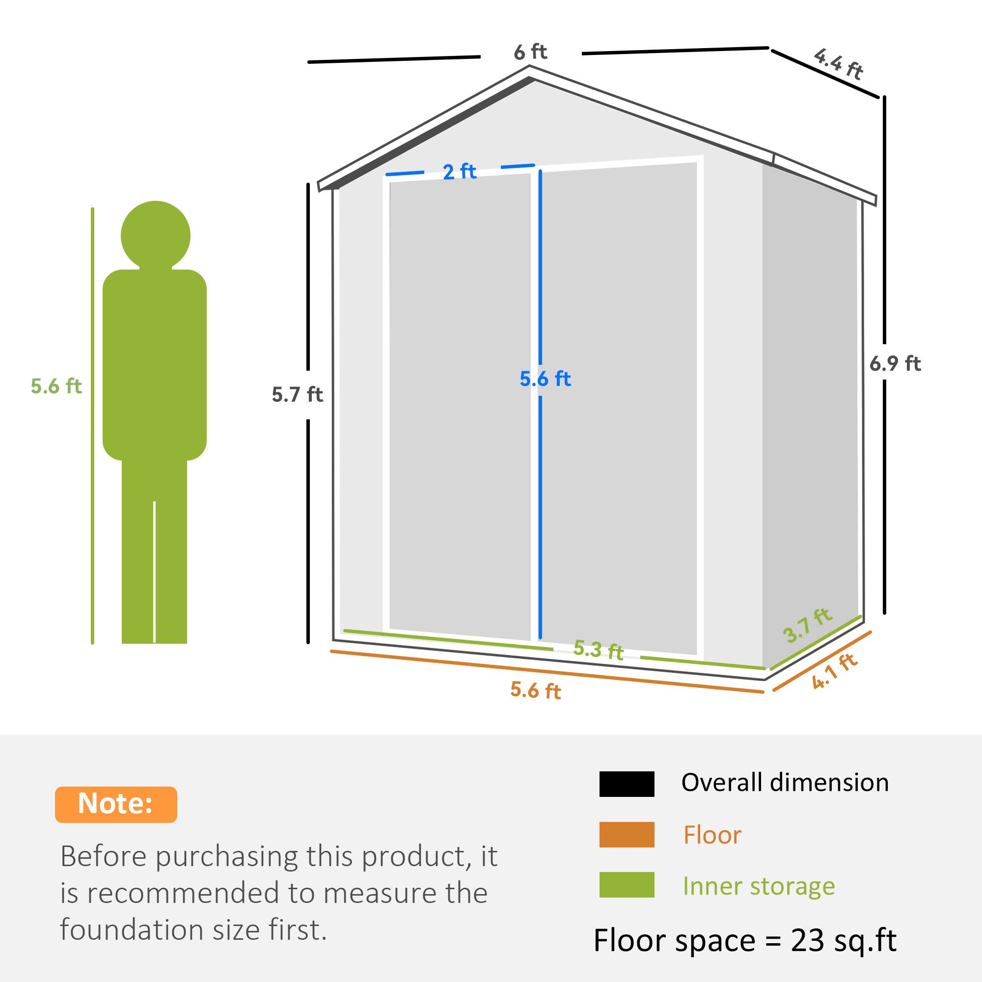 6 ft  
4.4 ft  
2 ft  
5.6 ft  
5.7 ft  
5.6 ft  
6.9 ft  
5.3 ft  
3.7 ft  
4.1 ft  

Note: Before purchasing this product, it is recommended to measure the foundation size first.  

Overall dimension  
Floor  
Inner storage  

Floor space = 23 sq. ft
