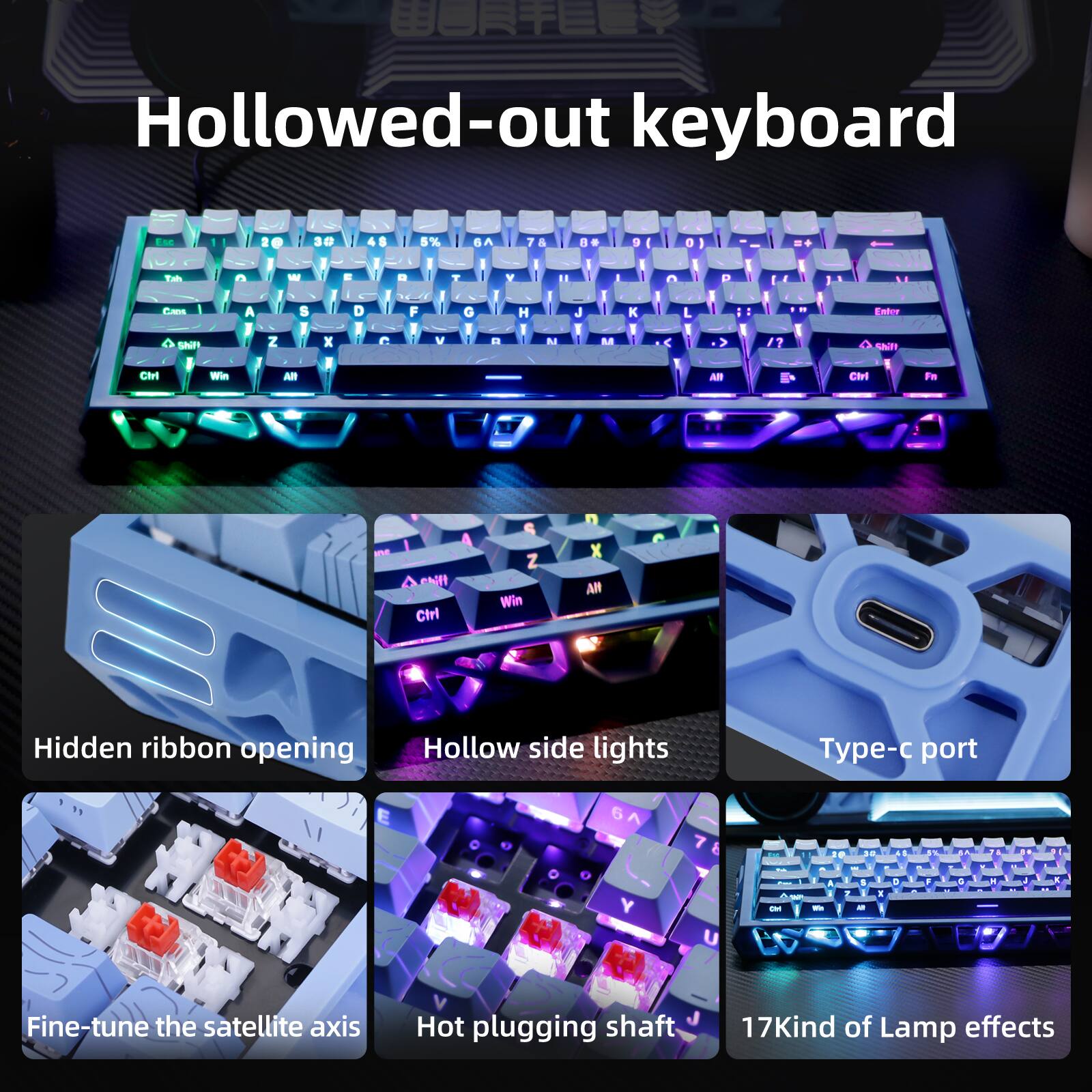 Hollowed-out keyboard

Hidden ribbon opening
Hollow side lights
Type-c port
Fine-tune the satellite axis
Hot plugging shaft
17 Kind of Lamp effects