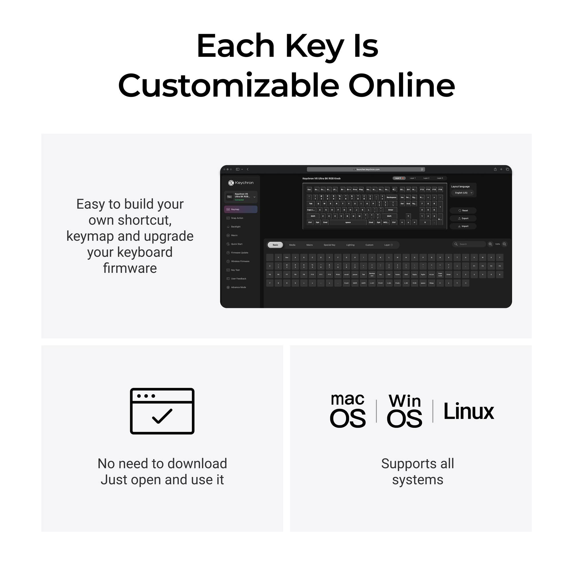 Each Key Is Customizable Online

Easy to build your own shortcut, keymap and upgrade your keyboard firmware

No need to download
Just open and use it

mac OS | Win OS | Linux
Supports all systems