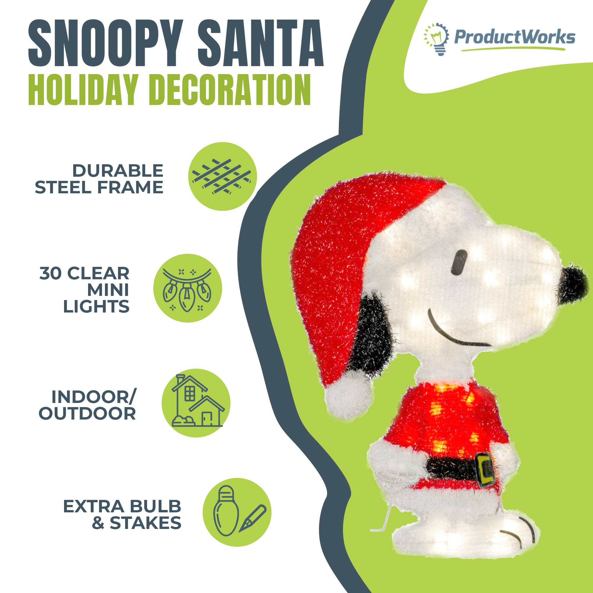 SNOOPY SANTA HOLIDAY DECORATION

ProductWorks

- DURABLE STEEL FRAME
- 30 CLEAR MINI LIGHTS
- INDOOR/OUTDOOR
- EXTRA BULB & STAKES