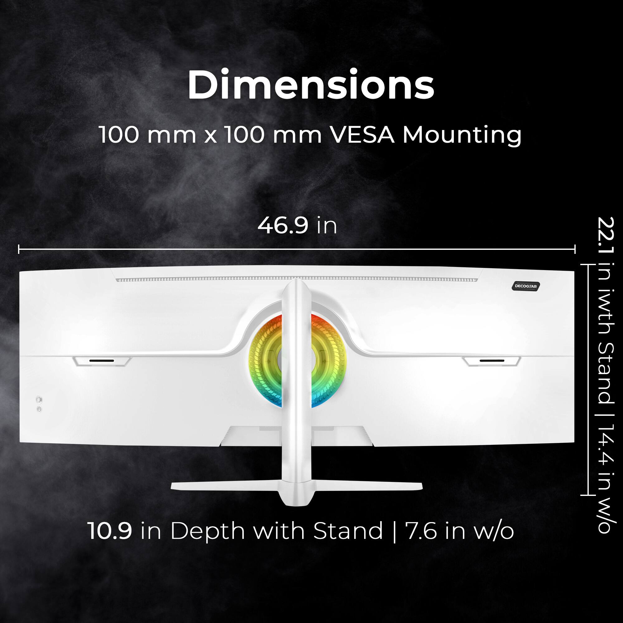 Dimensions  
100 mm x 100 mm VESA Mounting  

46.9 in  
10.9 in Depth with Stand | 7.6 in w/o  

22.1 in with Stand | 14.4 in w/o
