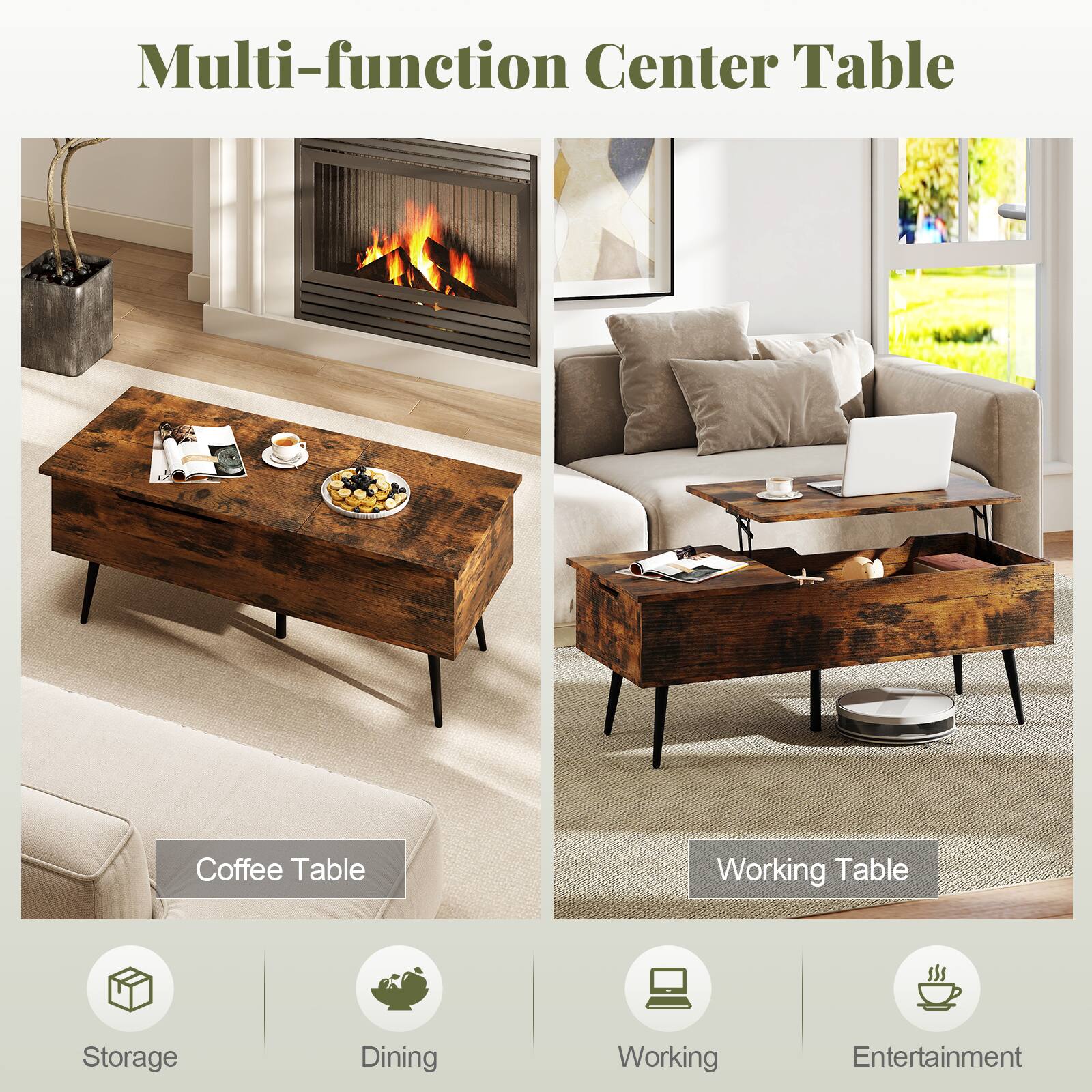 Multi-function Center Table

Coffee Table

Working Table

Storage

Dining

Working

Entertainment