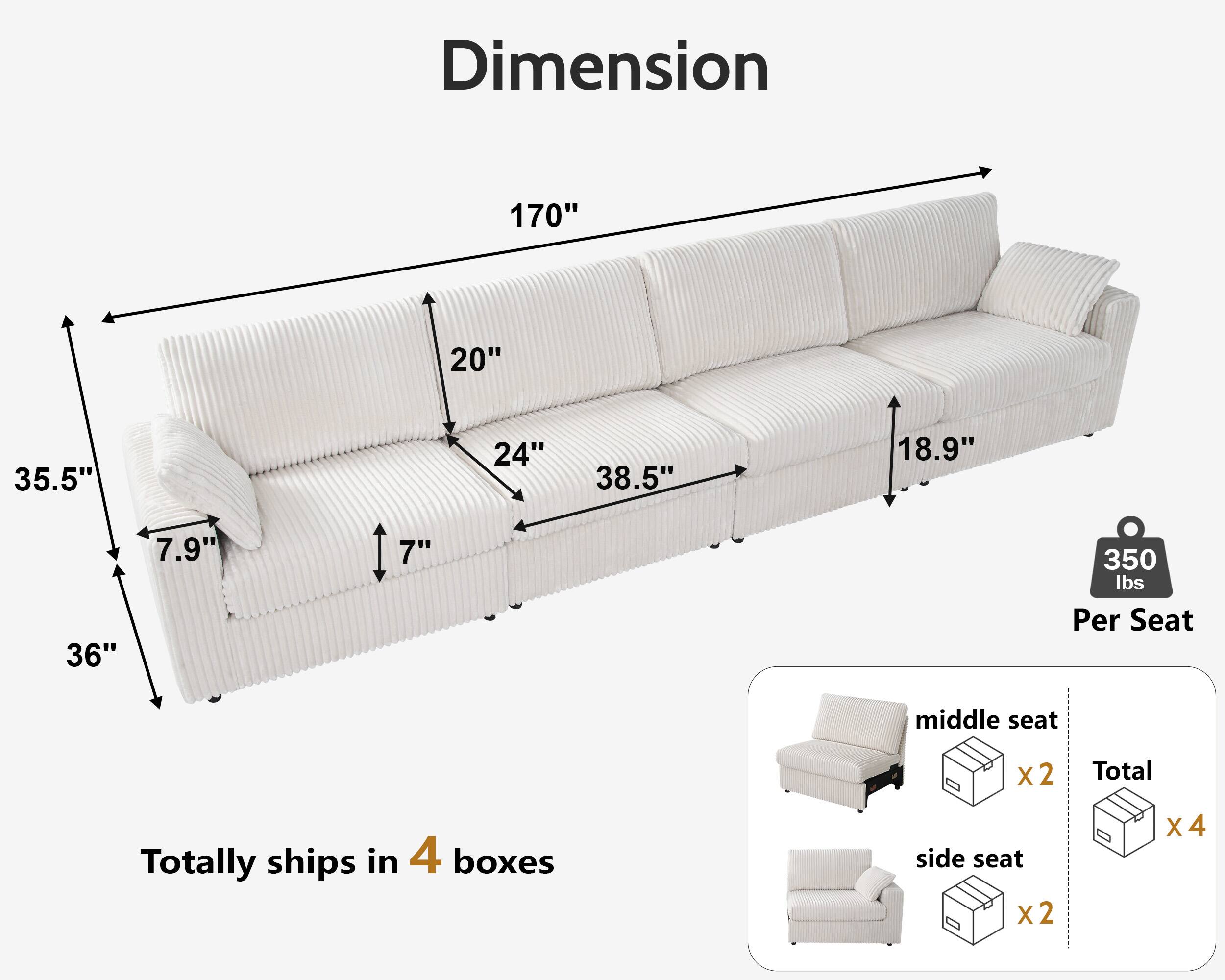 Dimension  
170" x 20" x 35.5" x 24" x 38.5" x 18.9" x 36" x 7.9" x 7"  

Totally ships in 4 boxes  

Per Seat: 350 lbs  

middle seat x2  
side seat x2  
Total x4