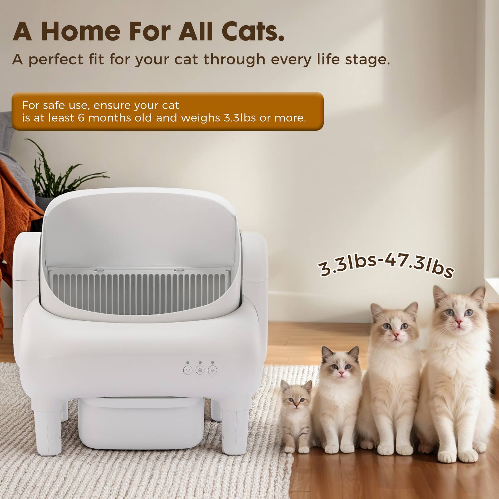 A Home For All Cats. A perfect fit for your cat through every life stage. For safe use, ensure your cat is at least 6 months old and weighs 3.3lbs or more. 3.3lbs-47.3lbs