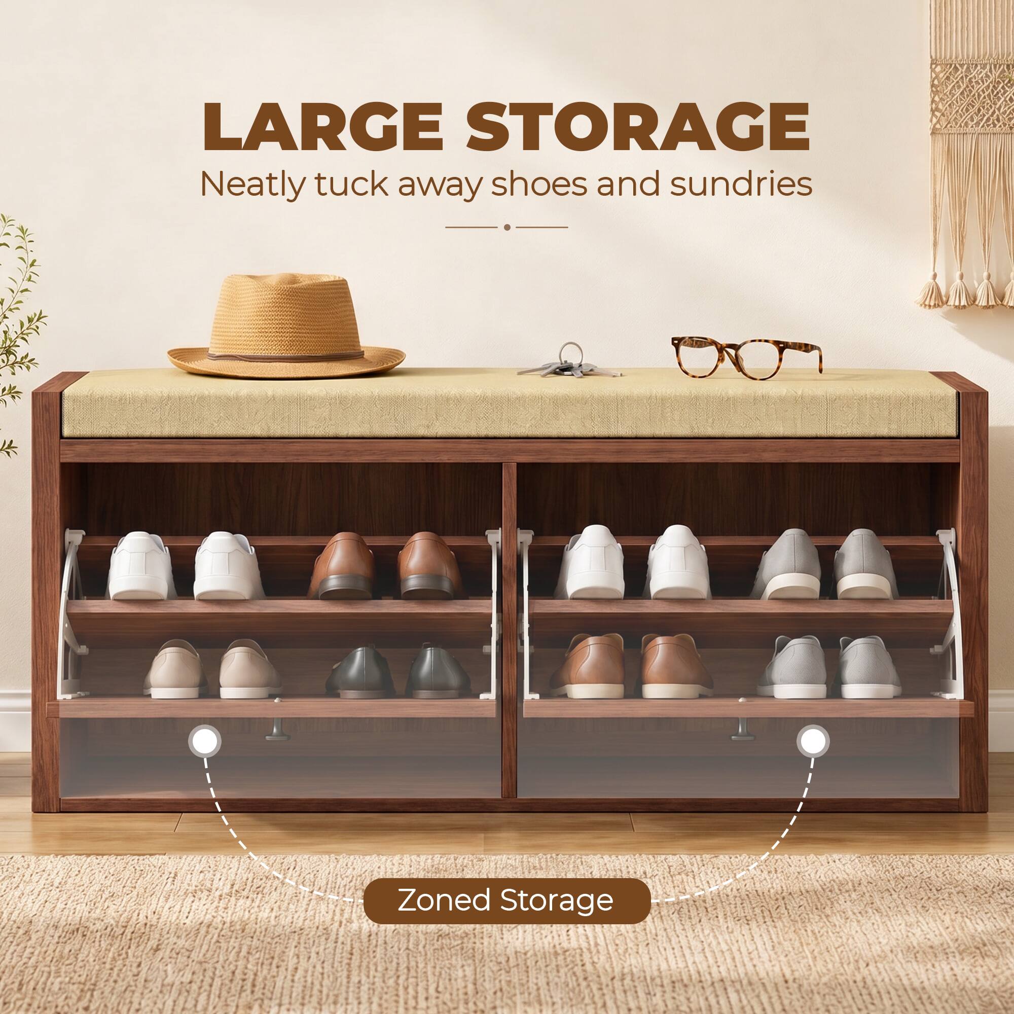 LARGE STORAGE  
Neatly tuck away shoes and sundries  
Zoned Storage