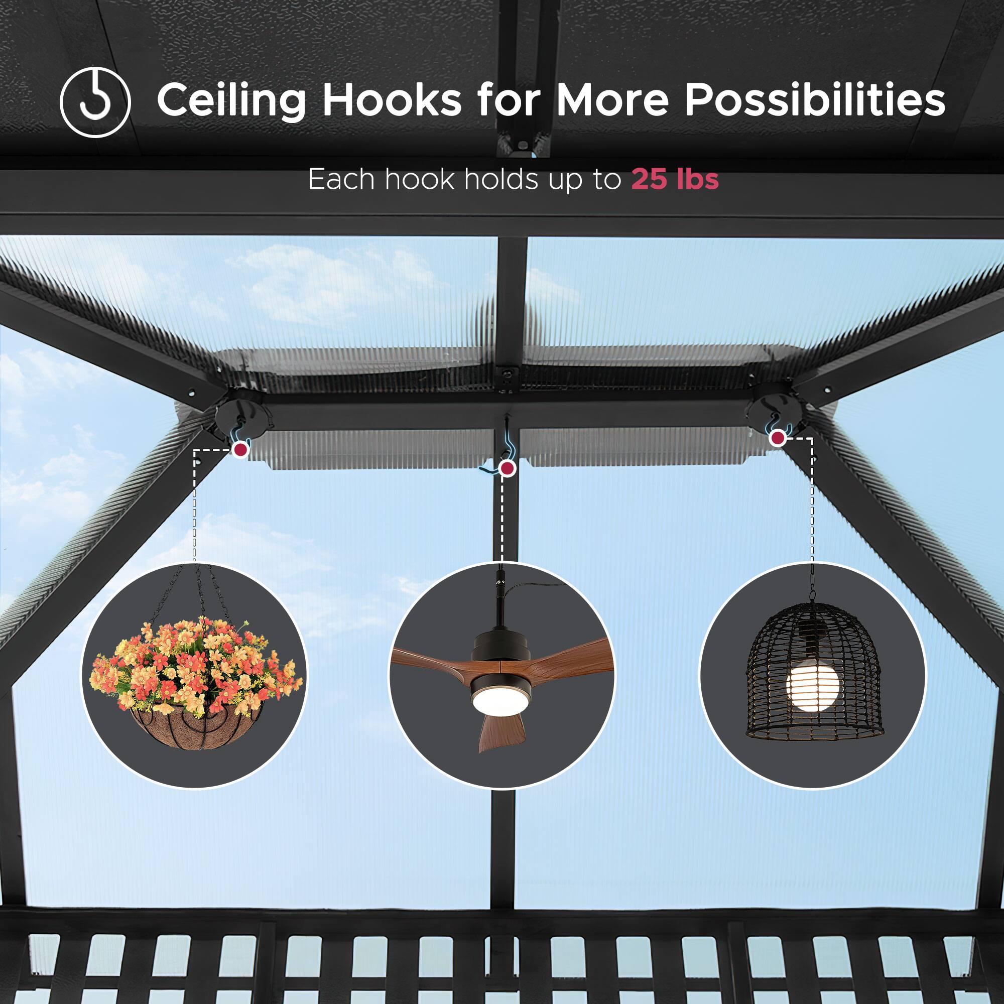 Ceiling Hooks for More Possibilities  
Each hook holds up to 25 lbs