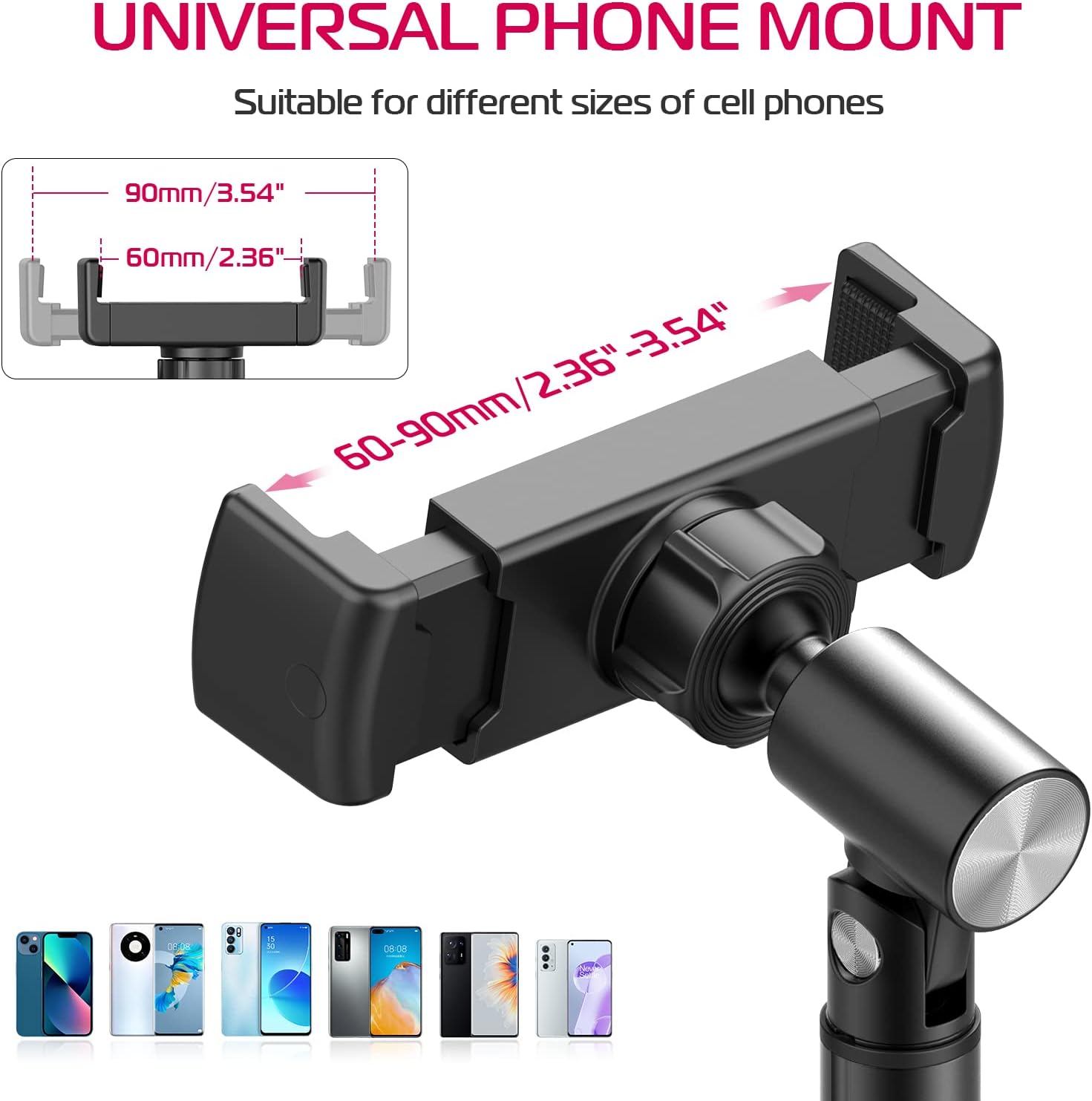 UNIVERSAL PHONE MOUNT  
Suitable for different sizes of cell phones  

90mm/3.54"  
60mm/2.36"  
60-90mm/2.36"-3.54"