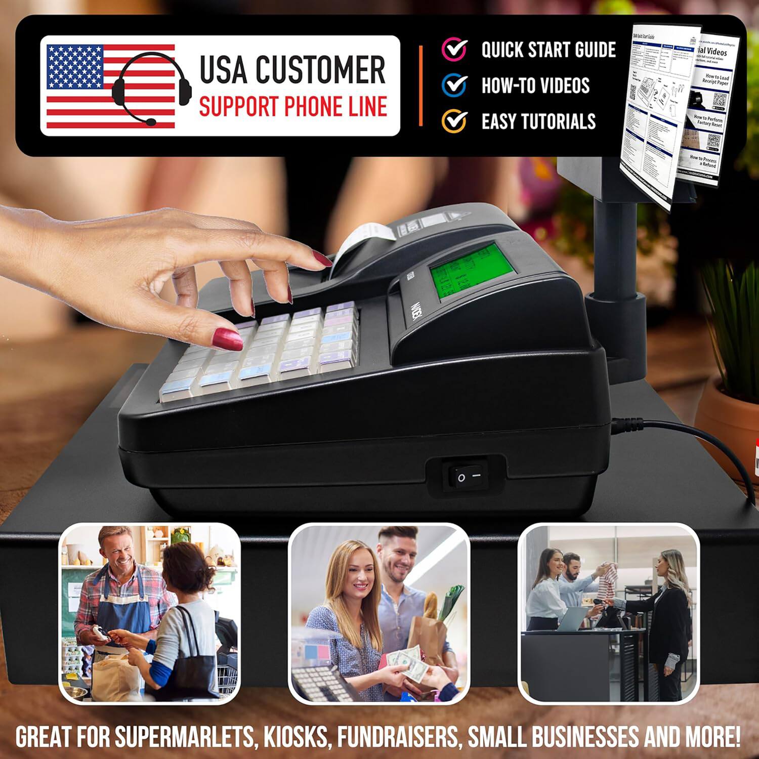 USA CUSTOMER SUPPORT PHONE LINE

QUICK START GUIDE
HOW-TO VIDEOS
EASY TUTORIALS

GREAT FOR SUPERMARKETS, KIOSKS, FUNDRAISERS, SMALL BUSINESSES AND MORE!