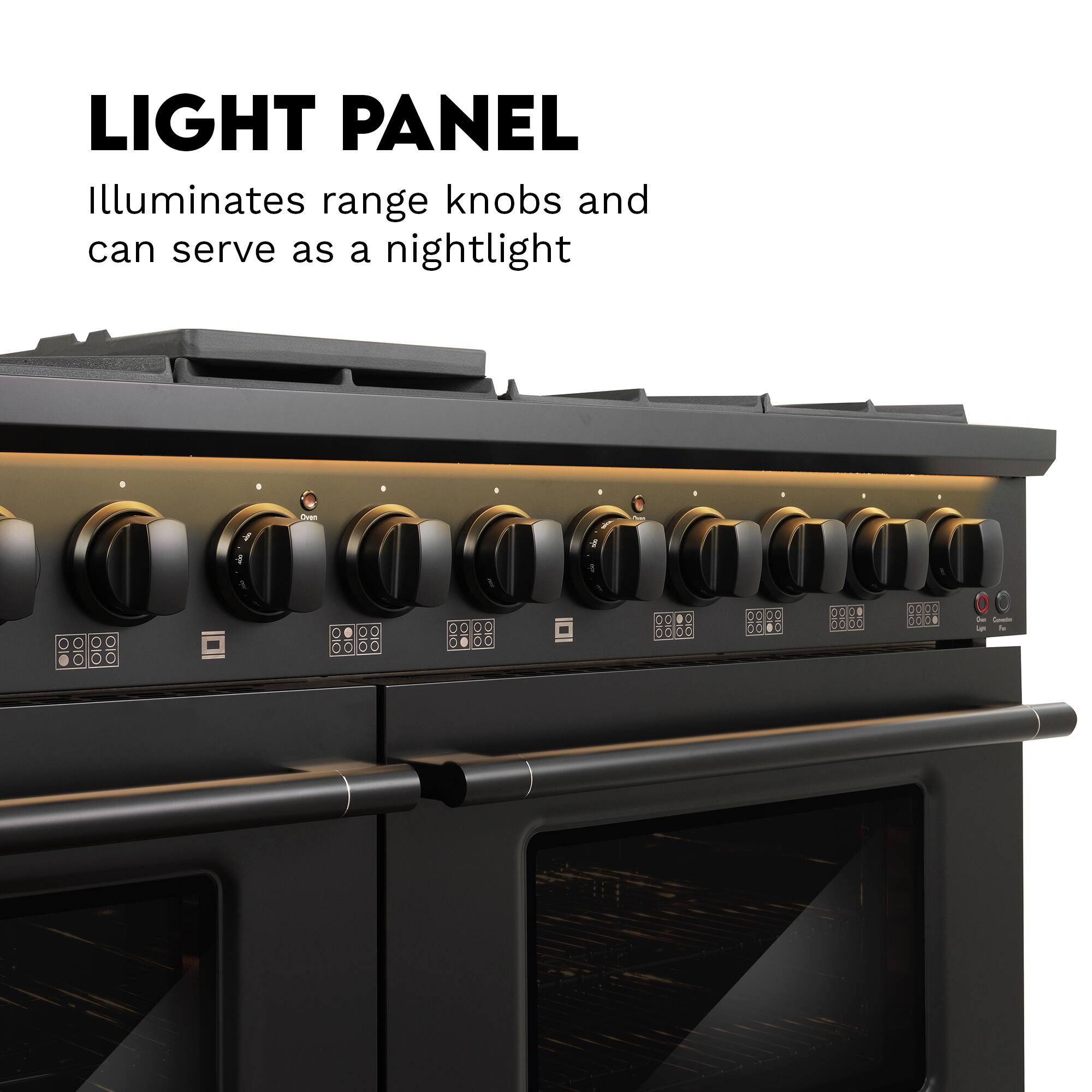 LIGHT PANEL  
Illuminates range knobs and can serve as a nightlight  

Oven
