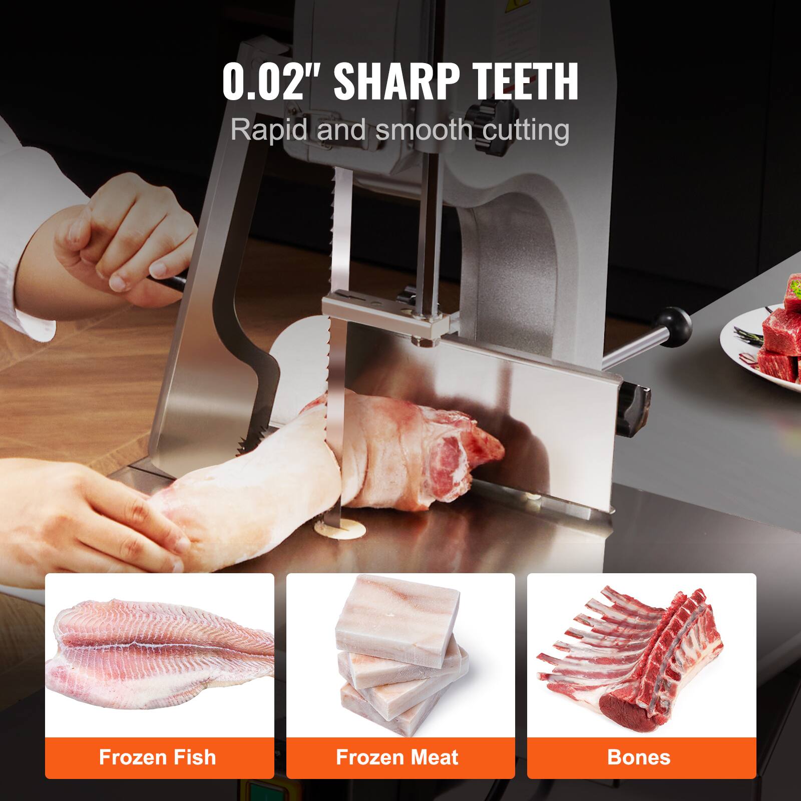 0.02" SHARP TEETH  
Rapid and smooth cutting  

Frozen Fish  
Frozen Meat  
Bones